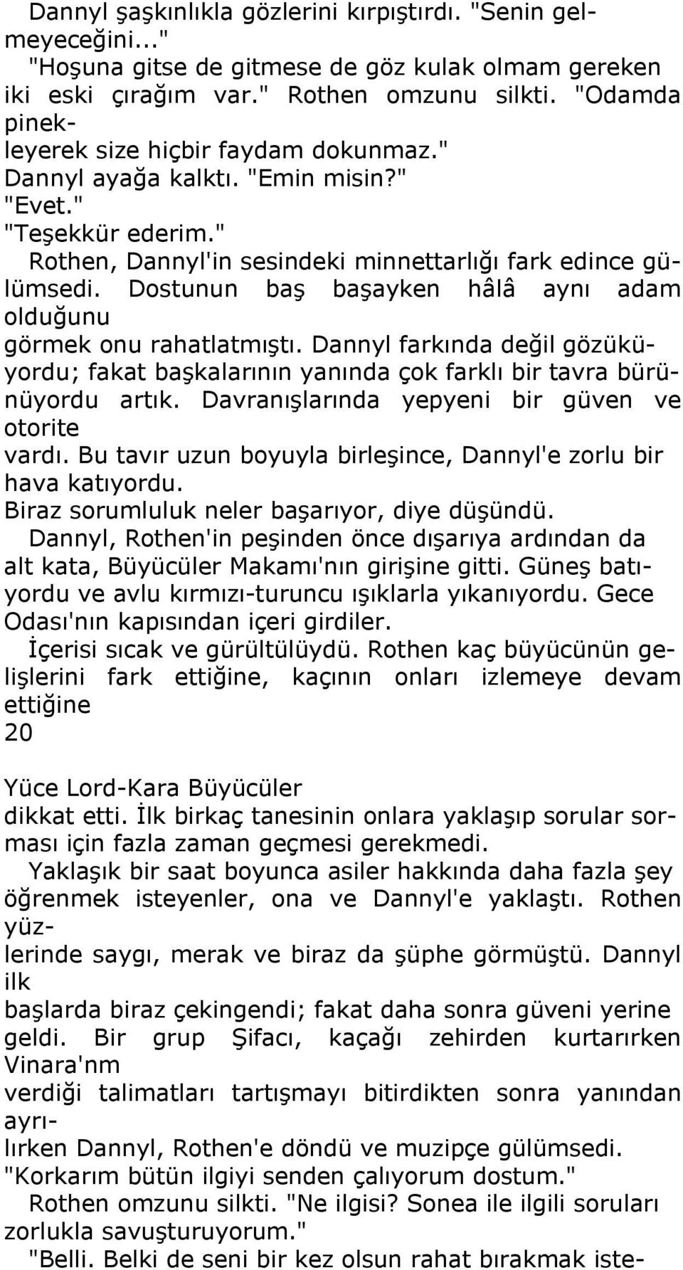 Dostunun baş başayken hâlâ aynı adam olduğunu görmek onu rahatlatmıştı. Dannyl farkında değil gözüküyordu; fakat başkalarının yanında çok farklı bir tavra bürünüyordu artık.