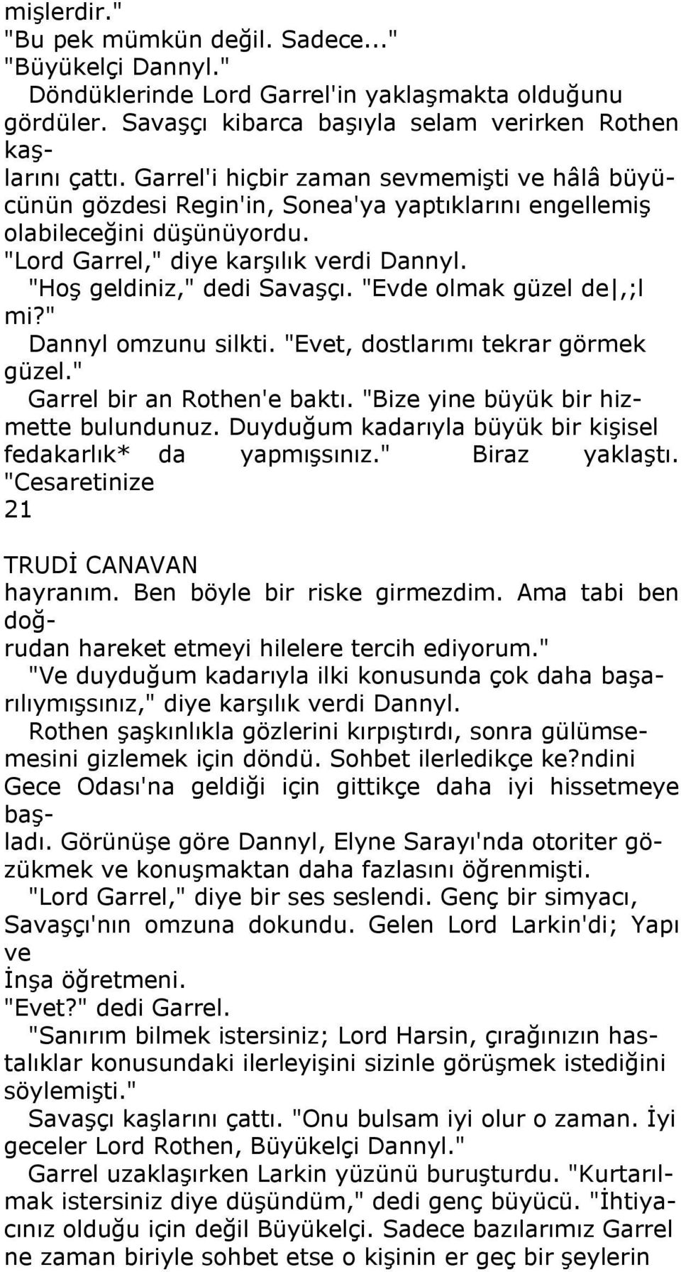 "Hoş geldiniz," dedi Savaşçı. "Evde olmak güzel de,;l mi?" Dannyl omzunu silkti. "Evet, dostlarımı tekrar görmek güzel." Garrel bir an Rothen'e baktı. "Bize yine büyük bir hizmette bulundunuz.