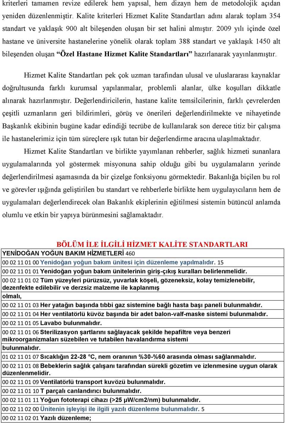 2009 yılı içinde özel hastane ve üniversite hastanelerine yönelik olarak toplam 388 standart ve yaklaģık 1450 alt bileģenden oluģan Özel Hastane Hizmet Kalite Standartları hazırlanarak yayınlanmıģtır.