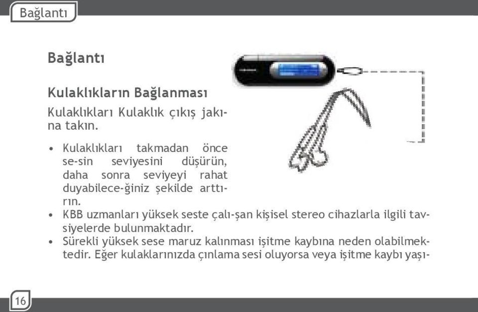 arttırın. KBB uzmanları yüksek seste çalı-şan kişisel stereo cihazlarla ilgili tavsiyelerde bulunmaktadır.