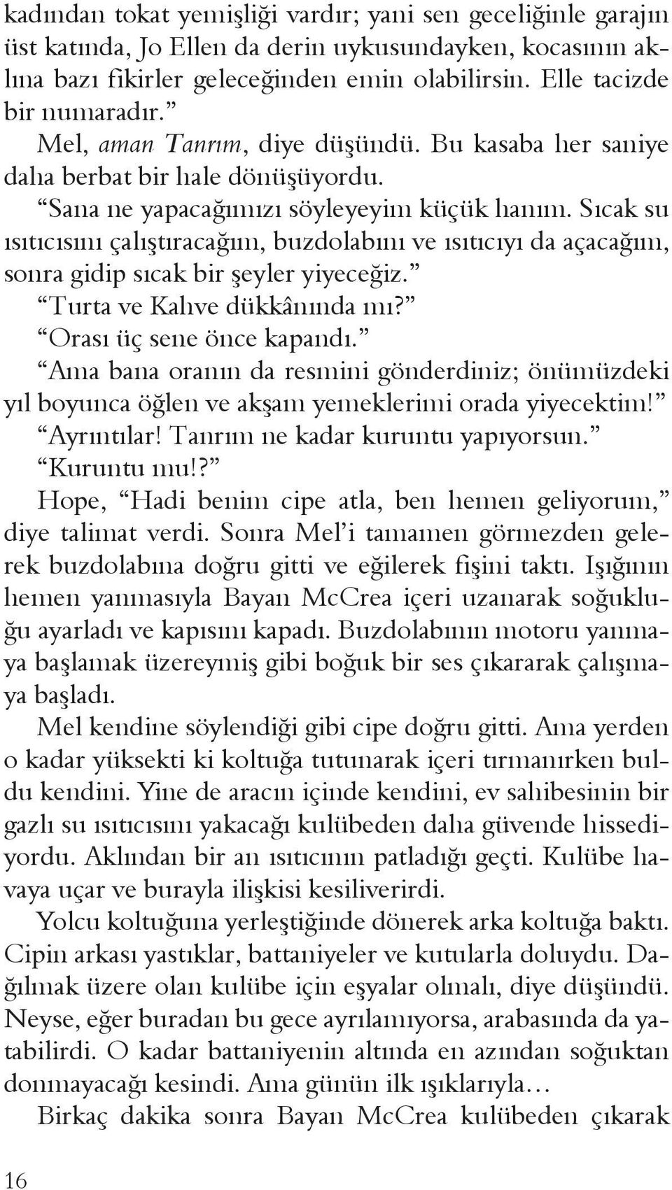 Sıcak su ısıtıcısını çalıştıracağım, buzdolabını ve ısıtıcıyı da açacağım, sonra gidip sıcak bir şeyler yiyeceğiz. Turta ve Kahve dükkânında mı? Orası üç sene önce kapandı.