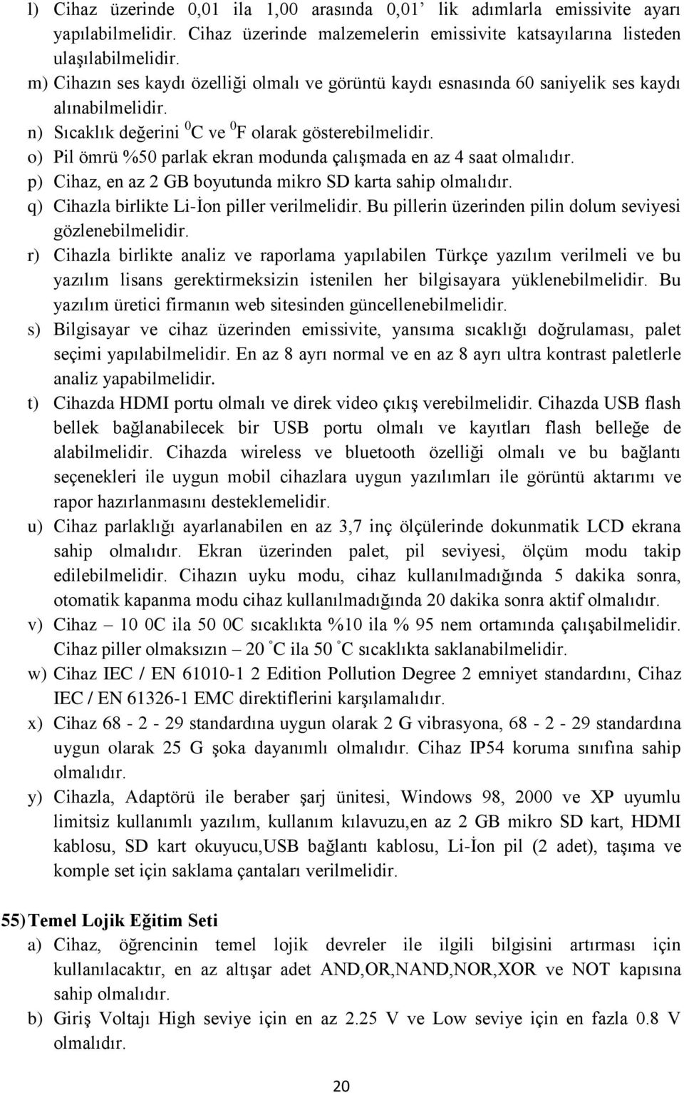 o) Pil ömrü %50 parlak ekran modunda çalışmada en az 4 saat olmalıdır. p) Cihaz, en az 2 GB boyutunda mikro SD karta sahip olmalıdır. q) Cihazla birlikte Li-İon piller verilmelidir.