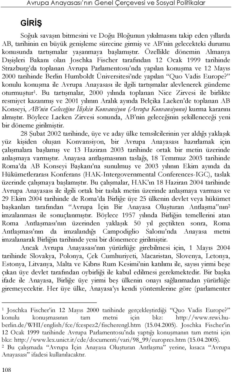 Özellikle dönemin Almanya Dışişleri Bakanı olan Joschka Fischer tarafından 12 Ocak 1999 tarihinde Strazburg da toplanan Avrupa Parlamentosu nda yapılan konuşma ve 12 Mayıs 2000 tarihinde Berlin