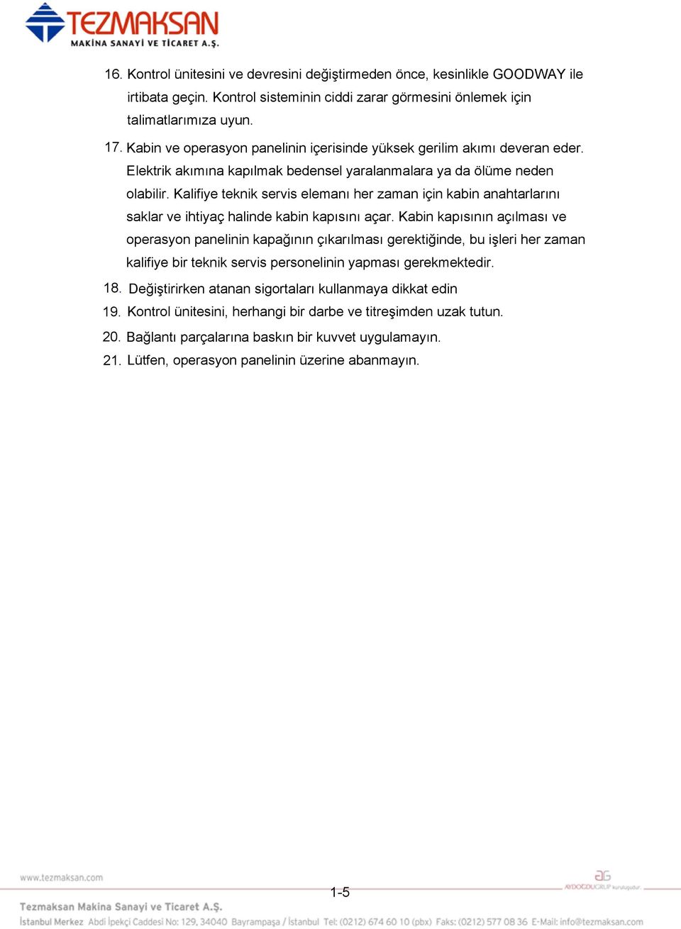 Kalifiye teknik servis elemanı her zaman için kabin anahtarlarını saklar ve ihtiyaç halinde kabin kapısını açar.