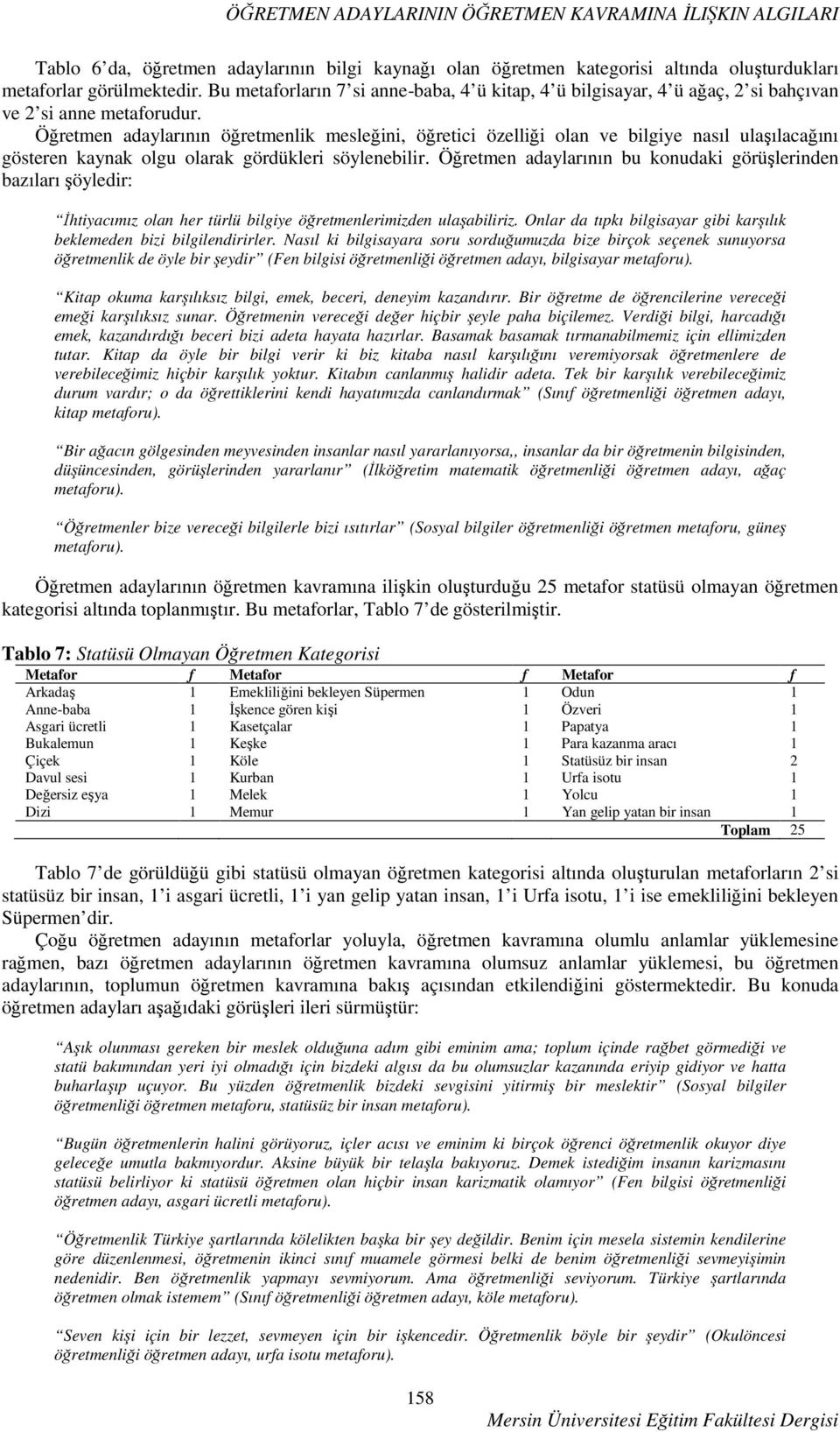 Öğretmen adaylarının öğretmenlik mesleğini, öğretici özelliği olan ve bilgiye nasıl ulaşılacağını gösteren kaynak olgu olarak gördükleri söylenebilir.