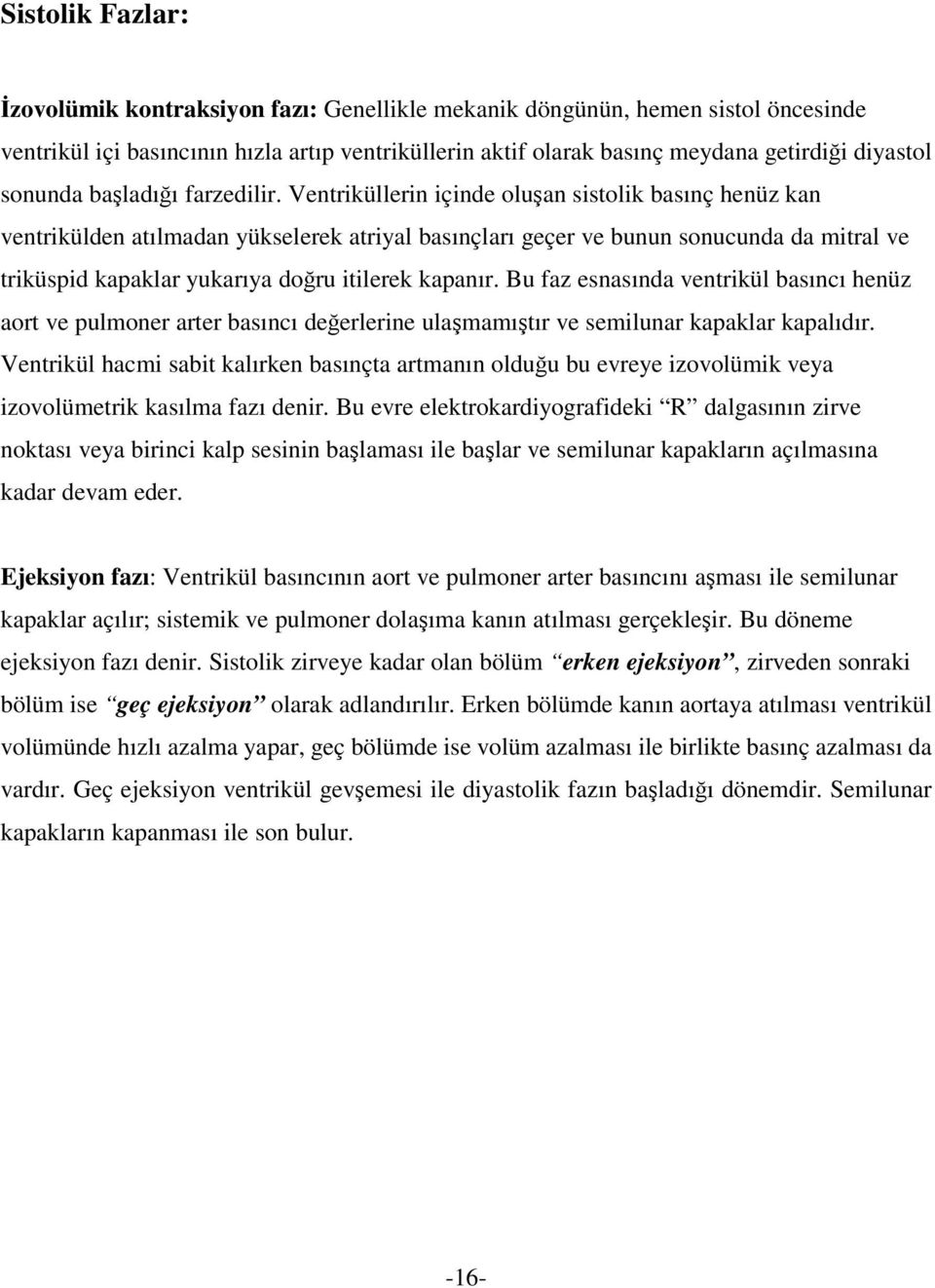 Ventriküllerin içinde oluşan sistolik basınç henüz kan ventrikülden atılmadan yükselerek atriyal basınçları geçer ve bunun sonucunda da mitral ve triküspid kapaklar yukarıya doğru itilerek kapanır.