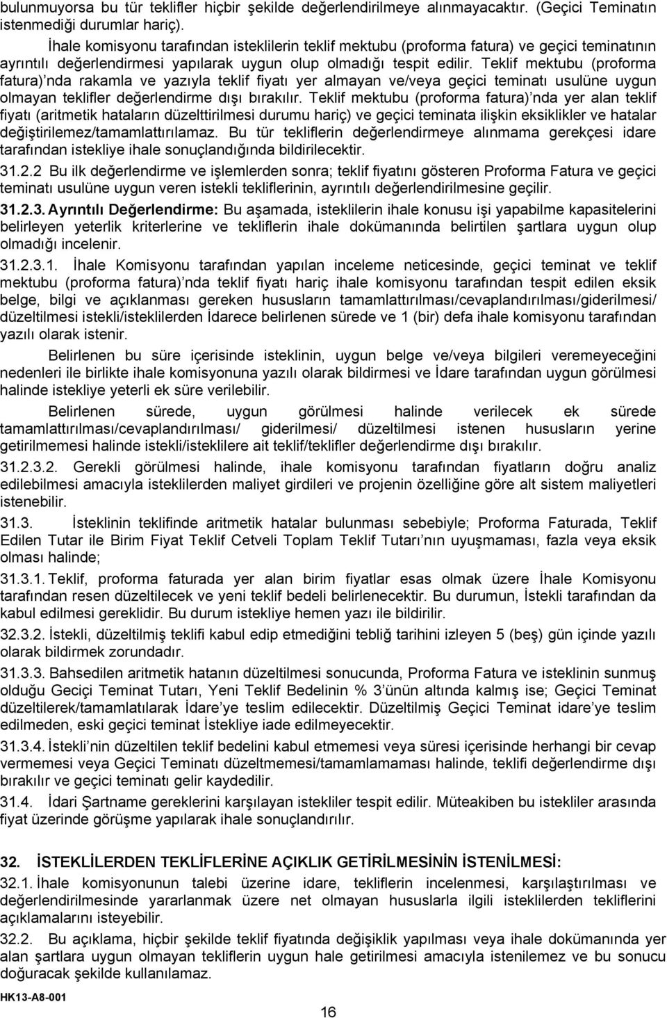 Teklif mektubu (proforma fatura) nda rakamla ve yazıyla teklif fiyatı yer almayan ve/veya geçici teminatı usulüne uygun olmayan teklifler değerlendirme dışı bırakılır.