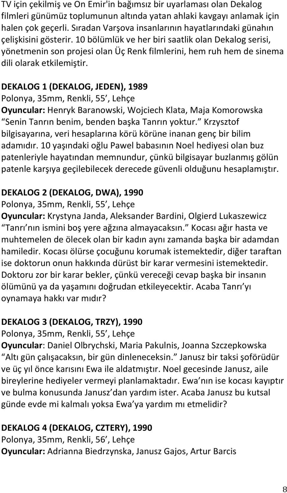 10 bölümlük ve her biri saatlik olan Dekalog serisi, yönetmenin son projesi olan Üç Renk filmlerini, hem ruh hem de sinema dili olarak etkilemiştir.