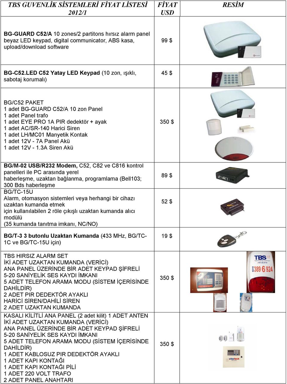 LED C52 Yatay LED Keypad (10 zon, ışıklı, sabotaj korumalı) 45 $ BG/C52 PAKET 1 adet BG-GUARD C52/A 10 zon Panel 1 adet Panel trafo 1 adet EYE PRO 1A PIR dedektör + ayak 1 adet AC/SR-140 Harici Siren