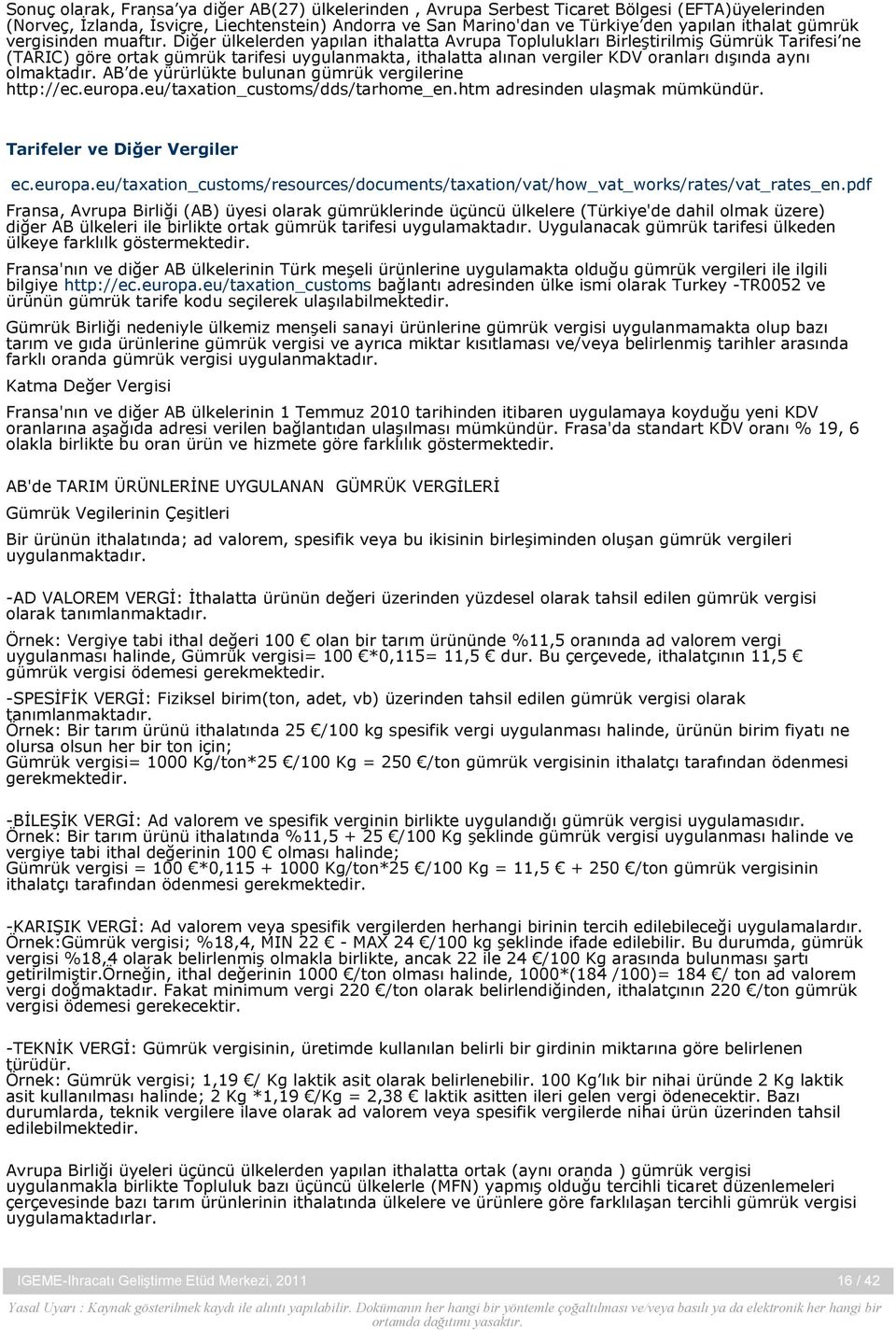 Diğer ülkelerden yapılan ithalatta Avrupa Toplulukları Birleştirilmiş Gümrük Tarifesi ne (TARIC) göre ortak gümrük tarifesi uygulanmakta, ithalatta alınan vergiler KDV oranları dışında aynı