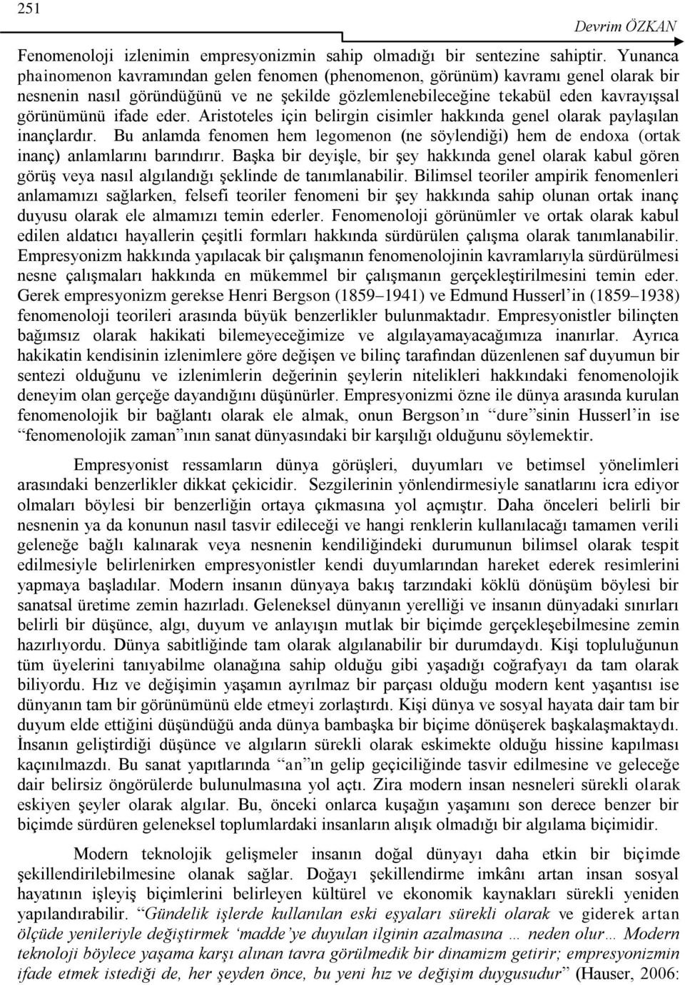 eder. Aristoteles için belirgin cisimler hakkında genel olarak paylaşılan inançlardır. Bu anlamda fenomen hem legomenon (ne söylendiği) hem de endoxa (ortak inanç) anlamlarını barındırır.