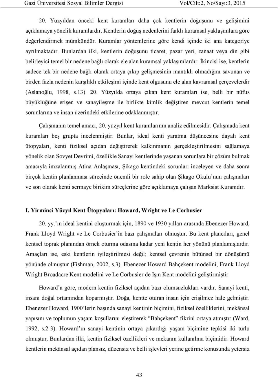 Bunlardan ilki, kentlerin doğuşunu ticaret, pazar yeri, zanaat veya din gibi belirleyici temel bir nedene bağlı olarak ele alan kuramsal yaklaşımlardır.