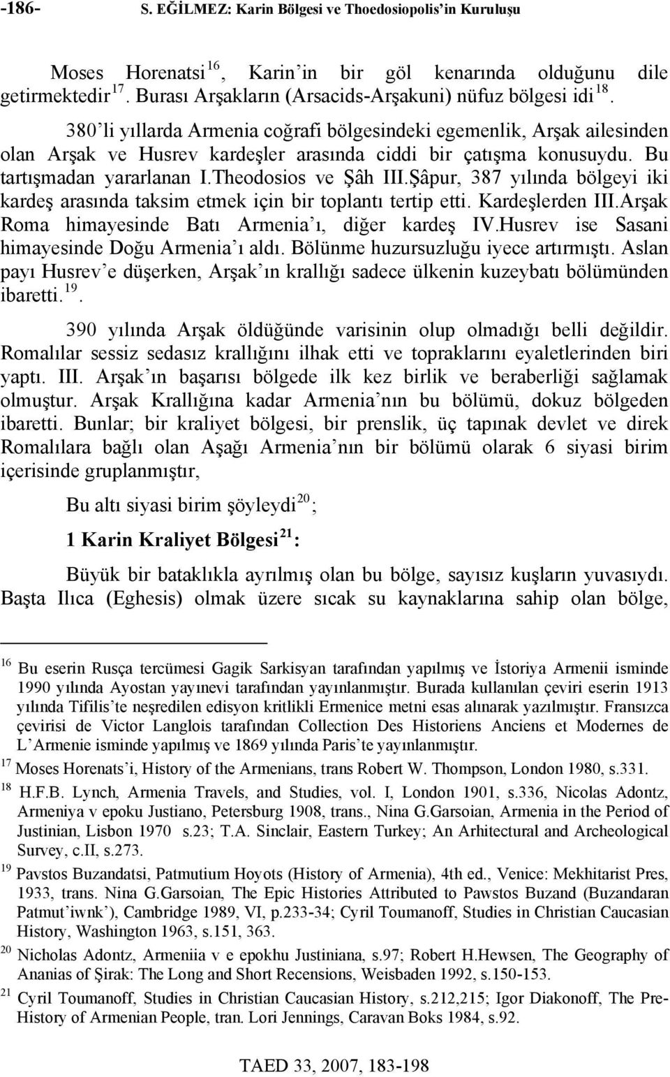 Şâpur, 387 yılında bölgeyi iki kardeş arasında taksim etmek için bir toplantı tertip etti. Kardeşlerden III.Arşak Roma himayesinde Batı Armenia ı, diğer kardeş IV.