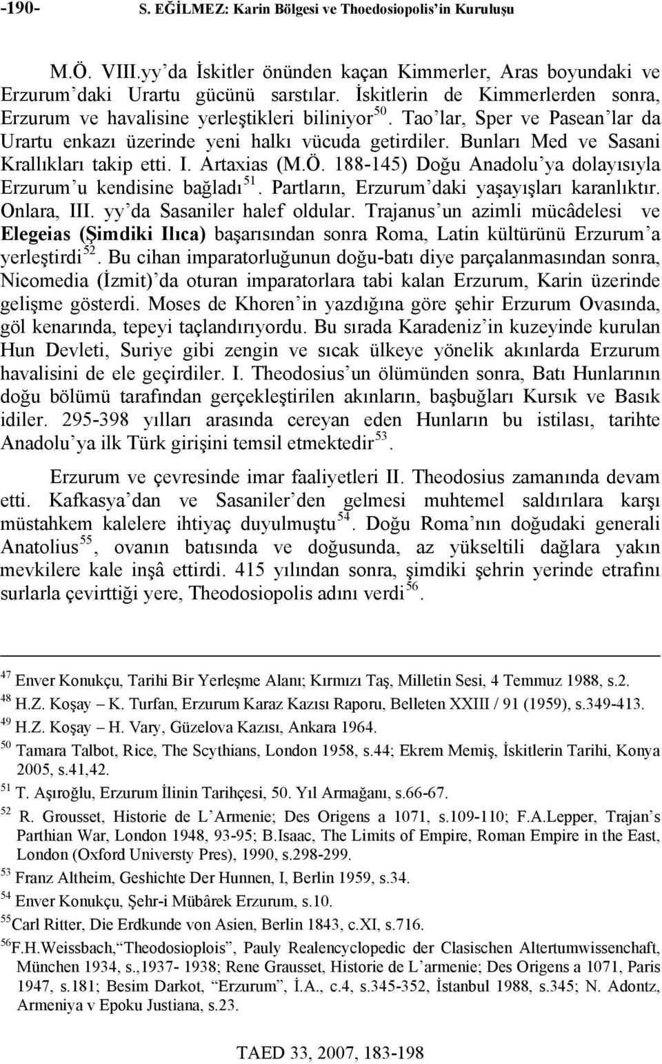 Bunları Med ve Sasani Krallıkları takip etti. I. Artaxias (M.Ö. 188-145) Doğu Anadolu ya dolayısıyla Erzurum u kendisine bağladı 51. Partların, Erzurum daki yaşayışları karanlıktır. Onlara, III.