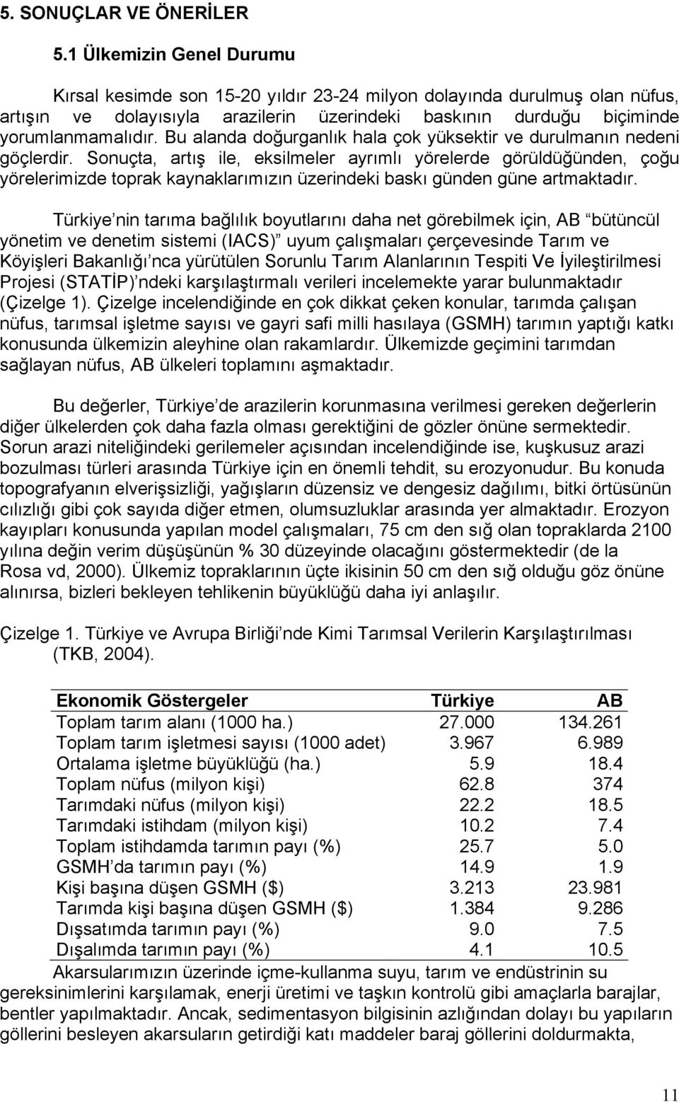 Bu alanda doğurganlık hala çok yüksektir ve durulmanın nedeni göçlerdir.