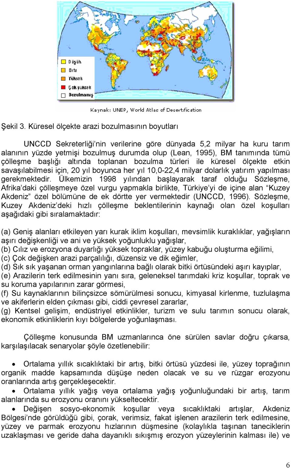 çölleşme başlığı altında toplanan bozulma türleri ile küresel ölçekte etkin savaşılabilmesi için, 20 yıl boyunca her yıl 10,0-22,4 milyar dolarlık yatırım yapılması gerekmektedir.