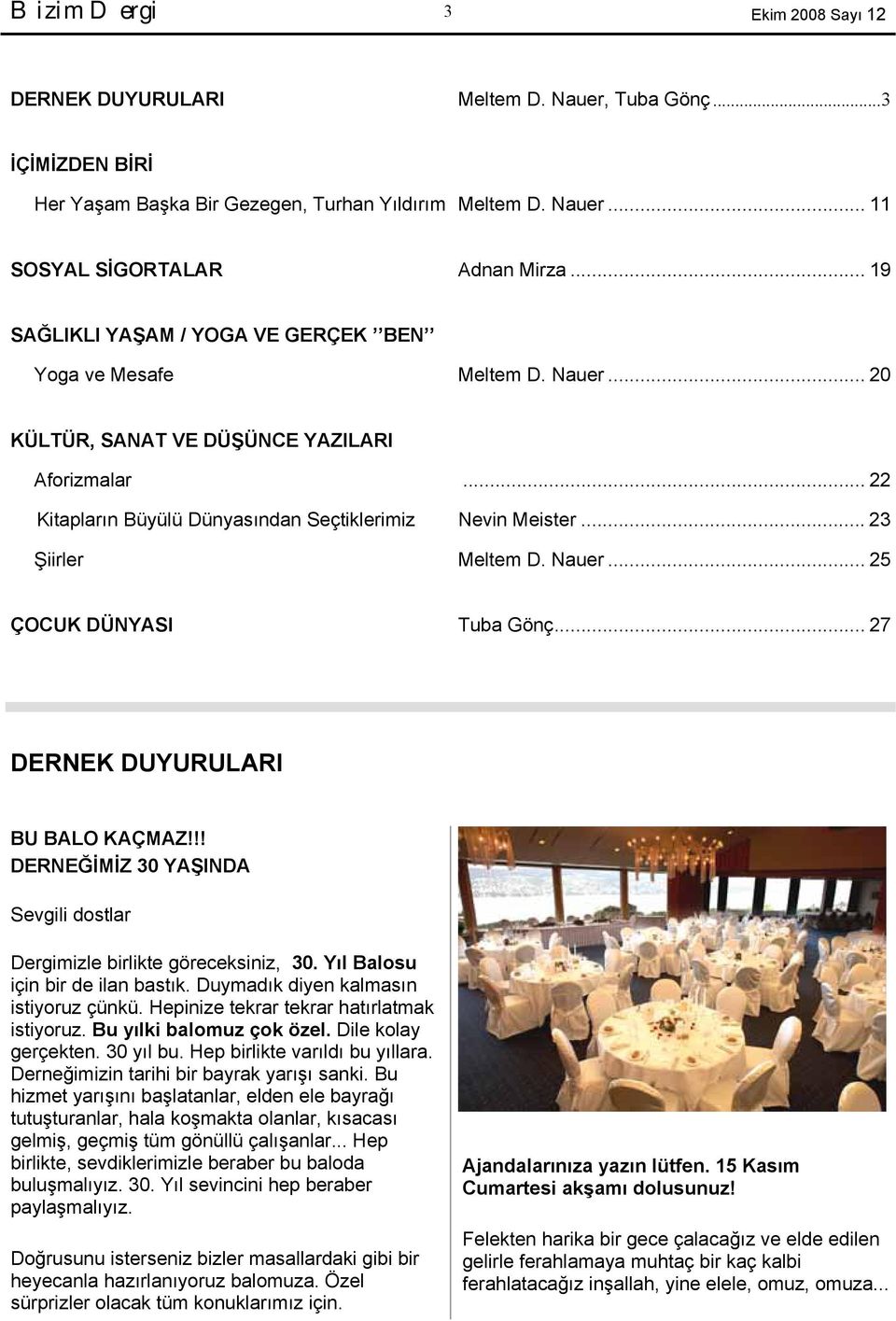 .. 23 Şiirler Meltem D. Nauer... 25 ÇOCUK DÜNYASI Tuba Gönç... 27 DERNEK DUYURULARI BU BALO KAÇMAZ!!! DERNEĞİMİZ 30 YAŞINDA Sevgili dostlar Dergimizle birlikte göreceksiniz, 30.