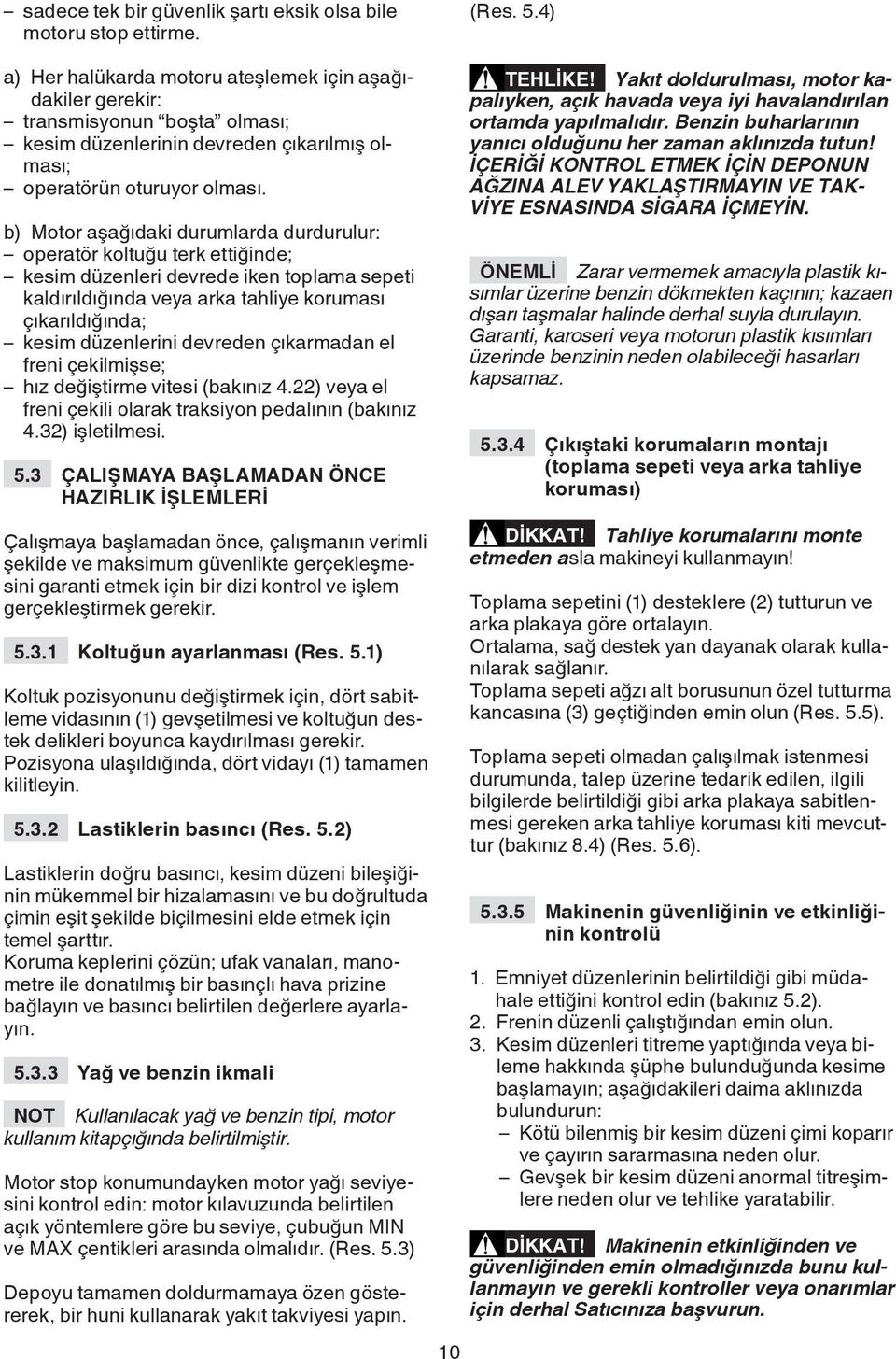 b) Motor aşağıdaki durumlarda durdurulur: operatör koltuğu terk ettiğinde; kesim düzenleri devrede iken toplama sepeti kaldırıldığında veya arka tahliye koruması çıkarıldığında; kesim düzenlerini