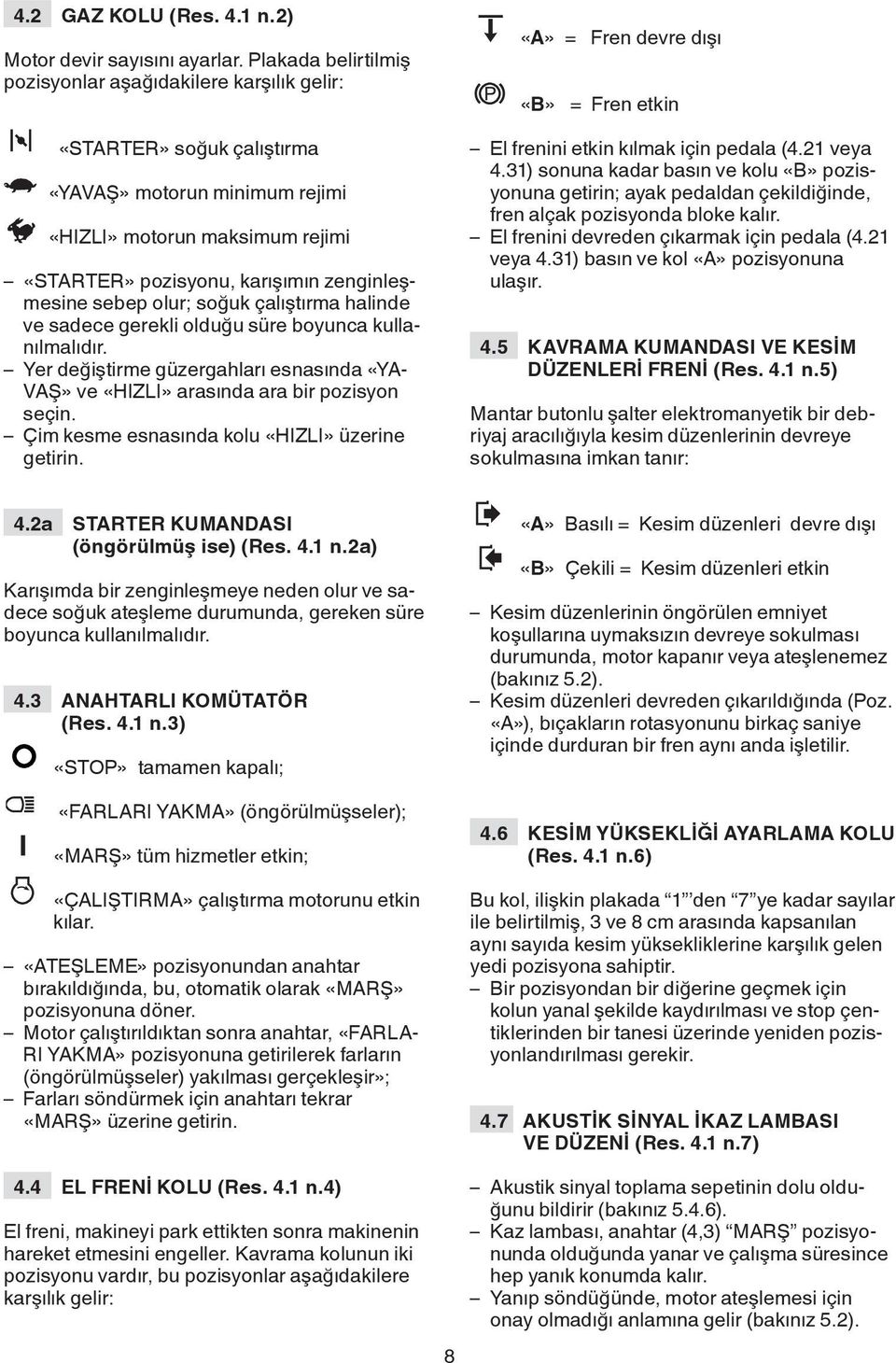 sebep olur; soğuk çalıştırma halinde ve sadece gerekli olduğu süre boyunca kullanılmalıdır. Yer değiştirme güzergahları esnasında «YA- VAŞ» ve «HIZLI» arasında ara bir pozisyon seçin.