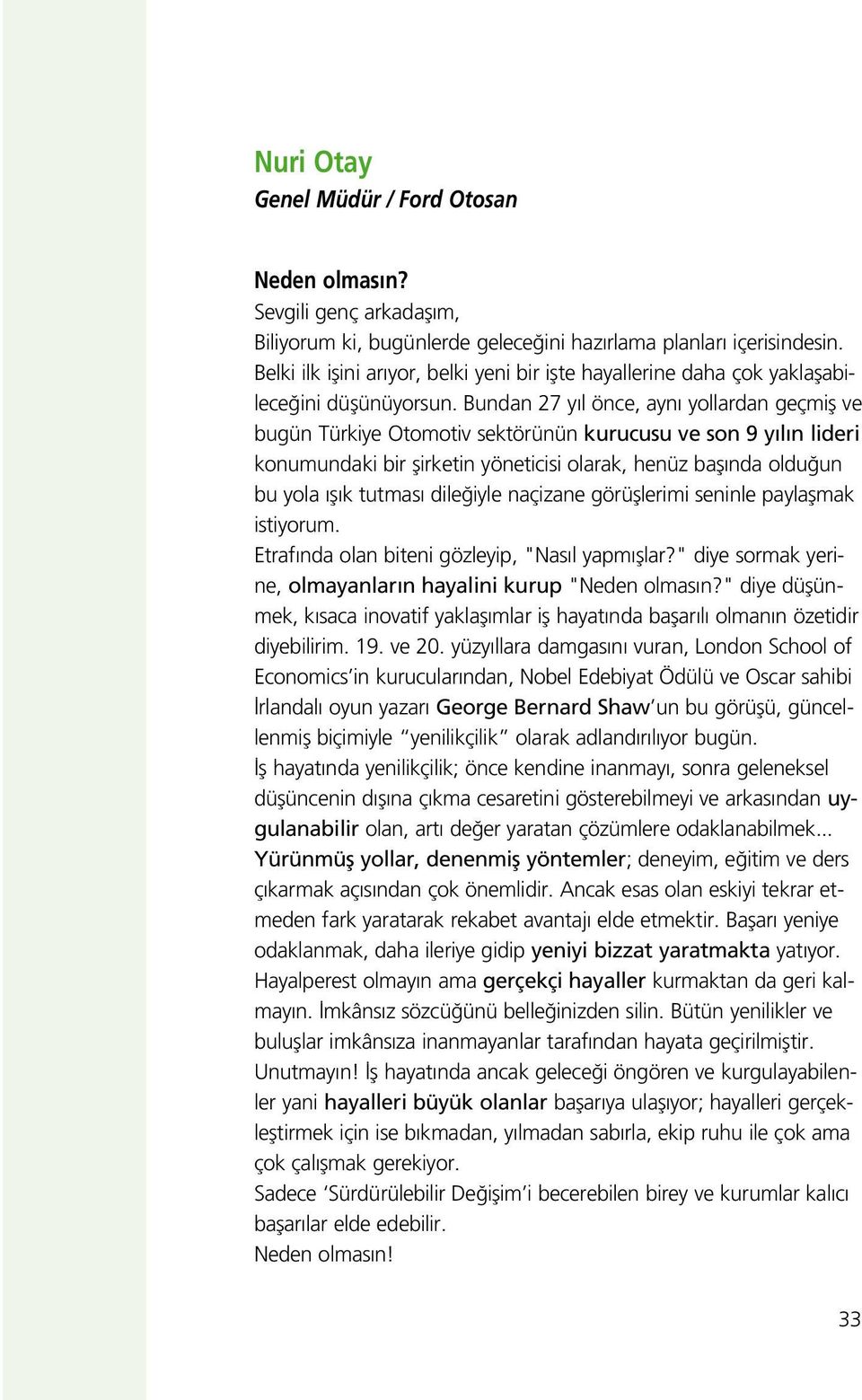 Bundan 27 y l önce, ayn yollardan geçmifl ve bugün Türkiye Otomotiv sektörünün kurucusu ve son 9 y l n lideri konumundaki bir flirketin yöneticisi olarak, henüz bafl nda oldu un bu yola fl k tutmas