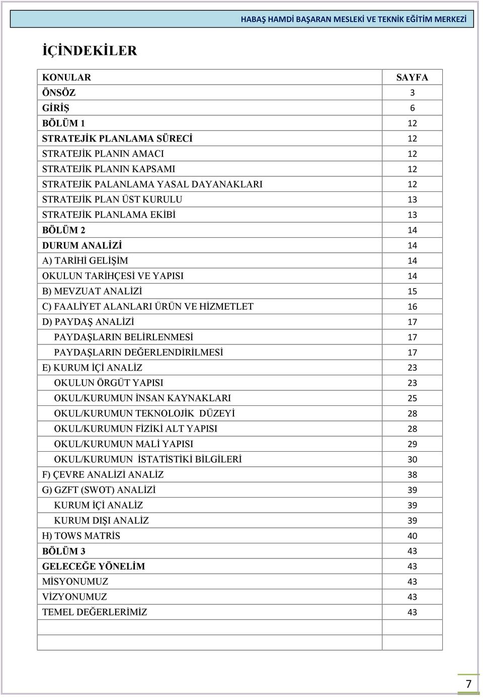 17 PAYDAŞLARIN BELİRLENMESİ 17 PAYDAŞLARIN DEĞERLENDİRİLMESİ 17 E) KURUM İÇİ ANALİZ 23 OKULUN ÖRGÜT YAPISI 23 OKUL/KURUMUN İNSAN KAYNAKLARI 25 OKUL/KURUMUN TEKNOLOJİK DÜZEYİ 28 OKUL/KURUMUN FİZİKİ