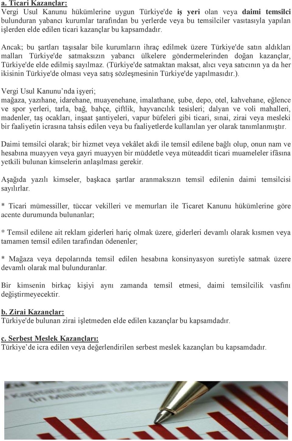 Ancak; bu Ģartları taģısalar bile kurumların ihraç edilmek üzere Türkiye'de satın aldıkları malları Türkiye'de satmaksızın yabancı ülkelere göndermelerinden doğan kazançlar, Türkiye'de elde edilmiģ