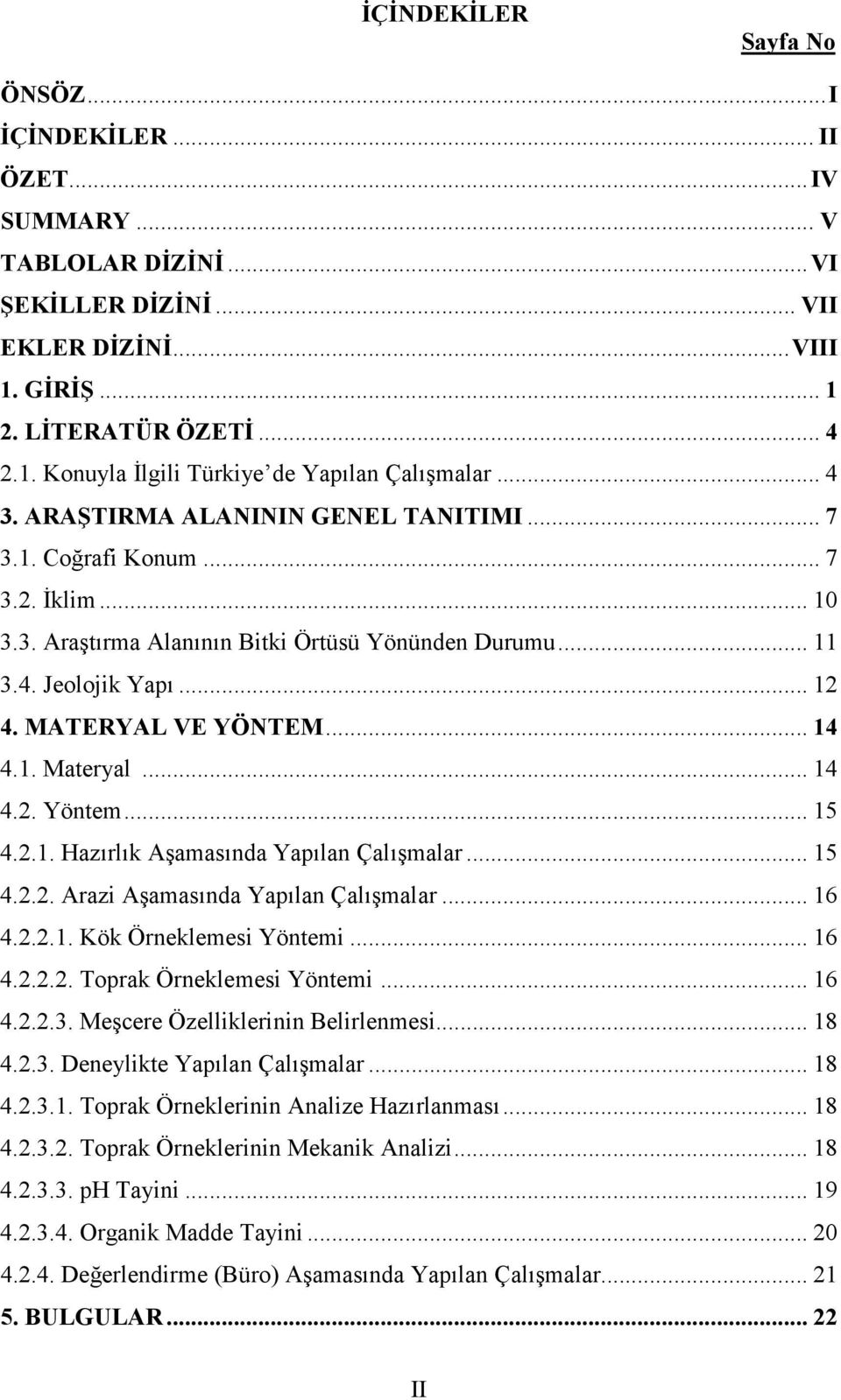 1. Materyal... 14 4.2. Yöntem... 15 4.2.1. Hazırlık Aşamasında Yapılan Çalışmalar... 15 4.2.2. Arazi Aşamasında Yapılan Çalışmalar... 16 4.2.2.1. Kök Örneklemesi Yöntemi... 16 4.2.2.2. Toprak Örneklemesi Yöntemi.