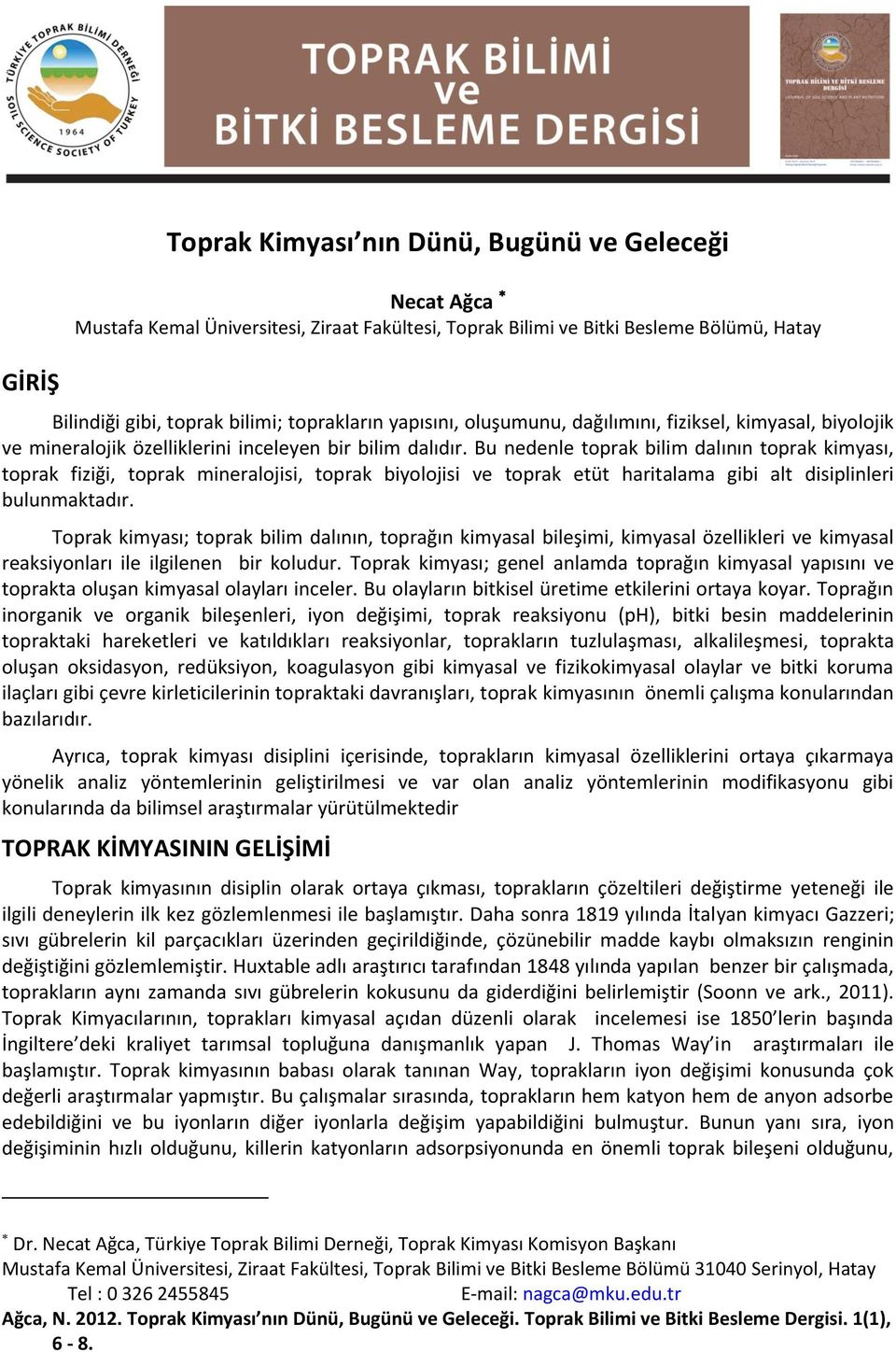 Bu nedenle toprak bilim dalının toprak kimyası, toprak fiziği, toprak mineralojisi, toprak biyolojisi ve toprak etüt haritalama gibi alt disiplinleri bulunmaktadır.