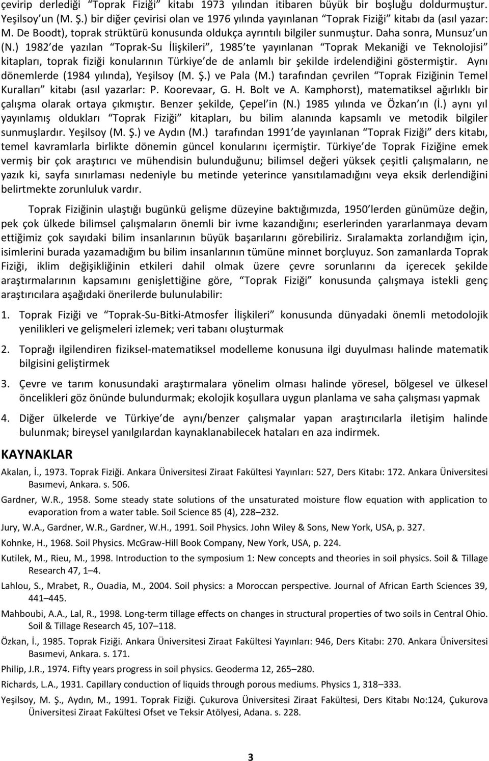 ) 1982 de yazılan Toprak-Su İlişkileri, 1985 te yayınlanan Toprak Mekaniği ve Teknolojisi kitapları, toprak fiziği konularının Türkiye de de anlamlı bir şekilde irdelendiğini göstermiştir.