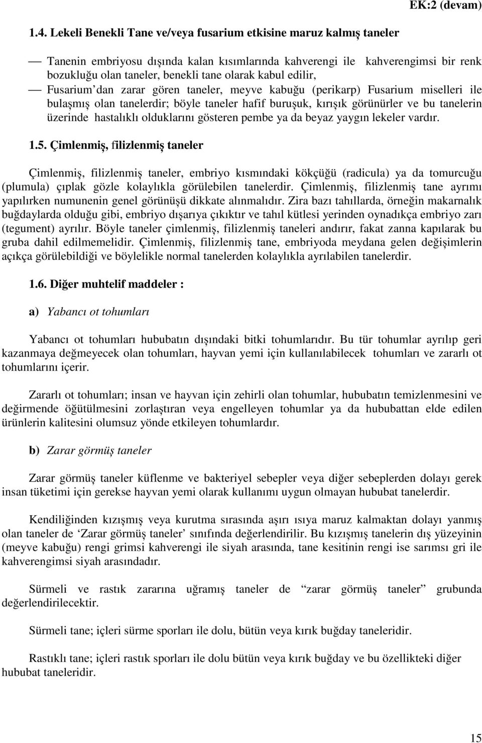 edilir, Fusarium dan zarar gören taneler, meyve kabuğu (perikarp) Fusarium miselleri ile bulașmıș olan tanelerdir; böyle taneler hafif burușuk, kırıșık görünürler ve bu tanelerin üzerinde hastalıklı