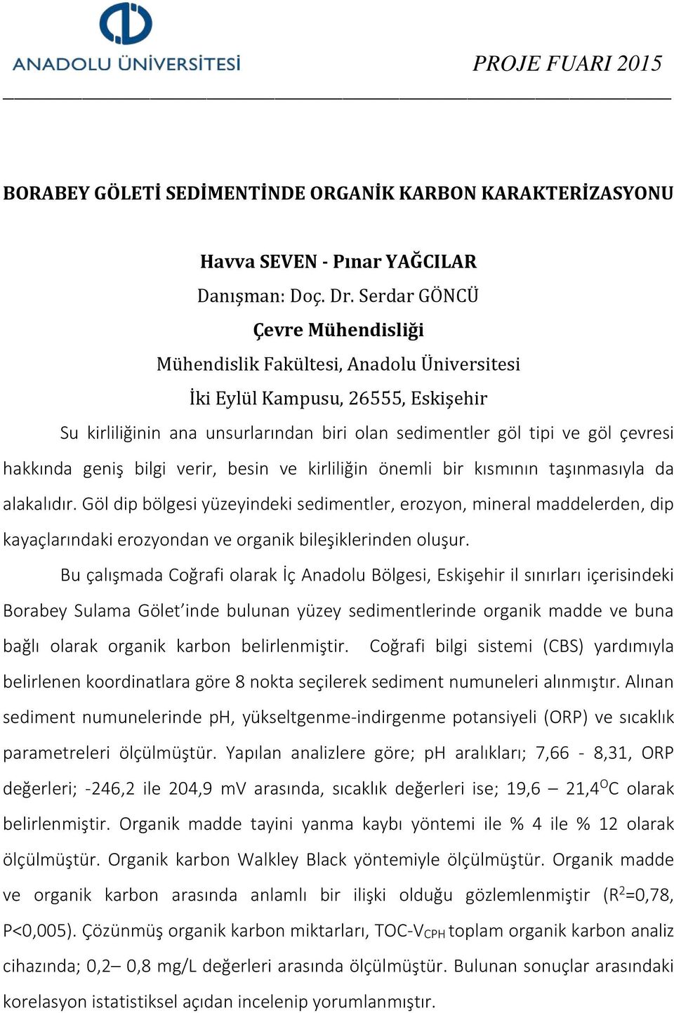 Göl dip bölgesi yüzeyindeki sedimentler, erozyon, mineral maddelerden, dip kayaçlarındaki erozyondan ve organik bileşiklerinden oluşur.