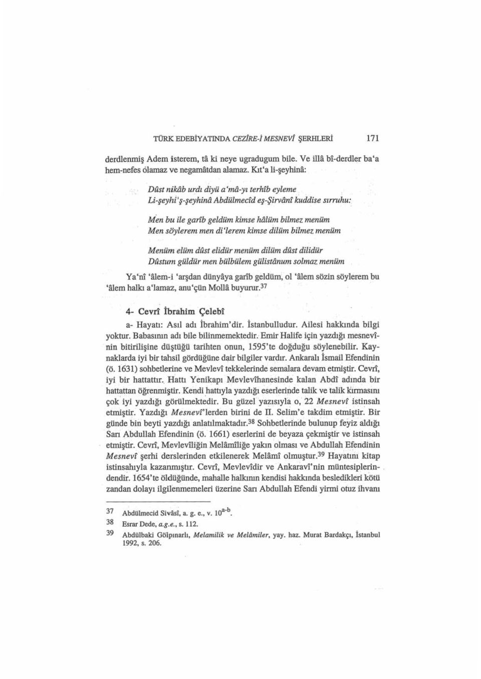 lüm bilmez menüm Men söylerem men di'lerem kimse dilüm bilmez menüm Menüm eliim dust elidür menüm dilüm dust dilidür Dustum güldür men bülbülem gülistô.