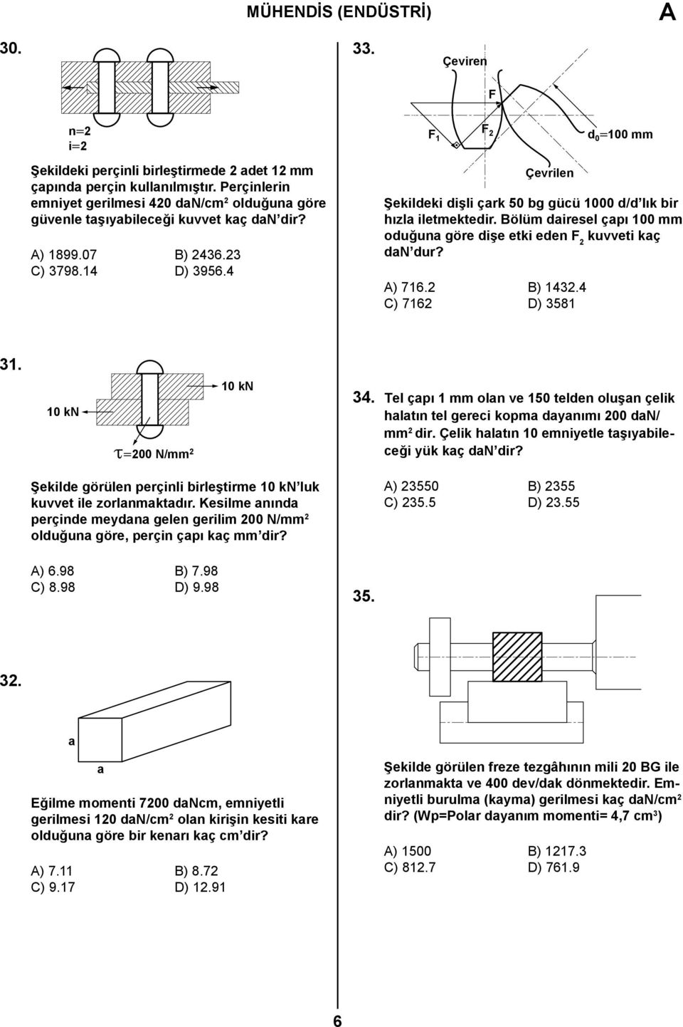 4 Çevrilen Şekildeki dişli çark 50 bg gücü 1000 d/d lık bir hızla iletmektedir. Bölüm dairesel çapı 100 mm oduğuna göre dişe etki eden F 2 kuvveti kaç dan dur? A) 716.2 B) 1432.4 C) 7162 D) 3581 31.