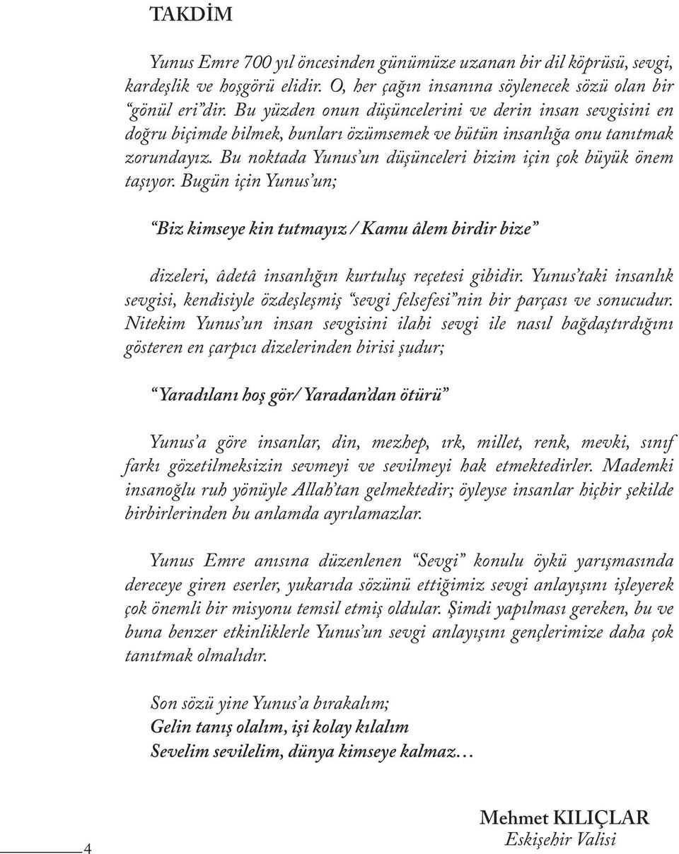 Bu noktada Yunus un düşünceleri bizim için çok büyük önem taşıyor. Bugün için Yunus un; Biz kimseye kin tutmayız / Kamu âlem birdir bize dizeleri, âdetâ insanlığın kurtuluş reçetesi gibidir.