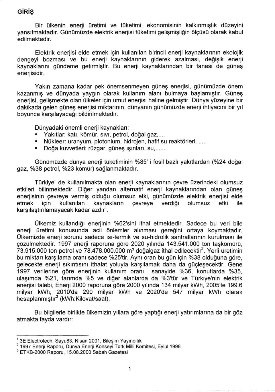 Bu enerji kaynaklarından bir tanesi de güneş enerjisidir. Yakın zamana kadar pek önemsenmeyen güneş enerjisi, günümüzde önem kazanmış ve dünyada yaygın olarak kullanım alanı bulmaya başlamıştır.