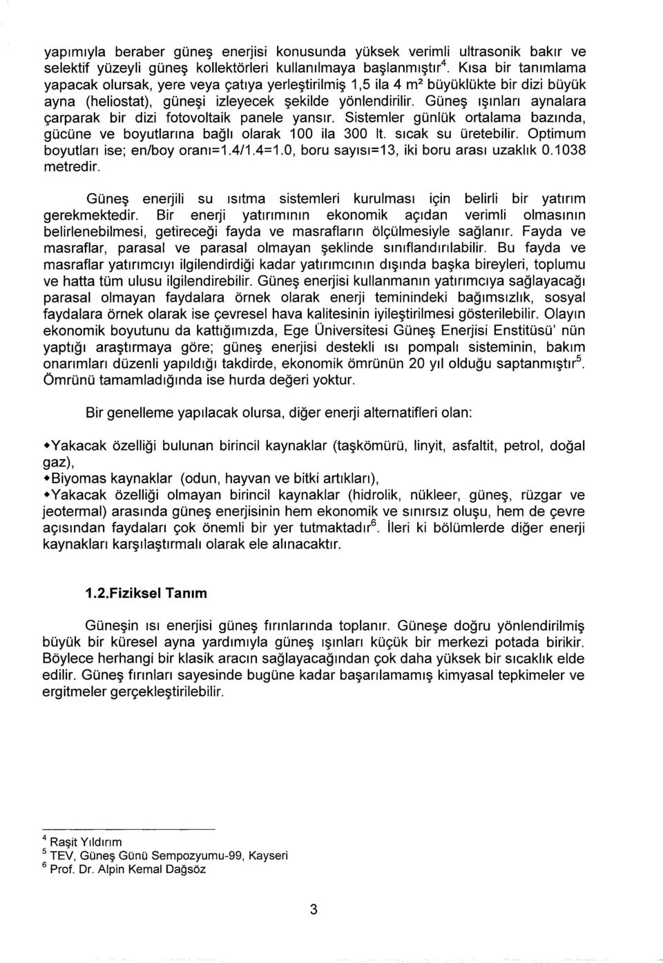 Güneş ışınları aynalara çarparak bir dizi fotovoltaik panele yansır. Sistemler günlük ortalama bazında, gücüne ve boyutlarına bağlı olarak 100 ila 300 lt. sıcak su üretebilir.