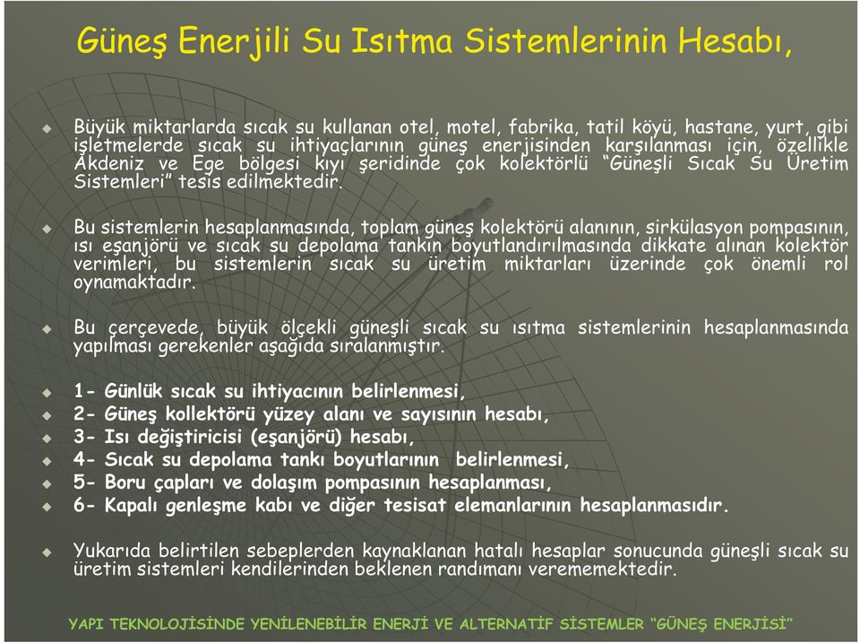 Bu sistemlerin hesaplanmasında, toplam güneş kolektörü alanının, sirkülasyon pompasının, ısı eşanjörü ve sıcak su depolama tankın boyutlandırılmasında dikkate alınan kolektör verimleri, bu