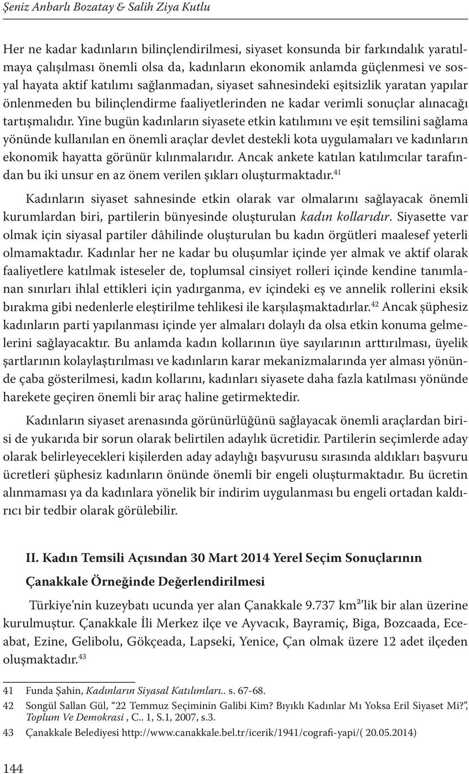 Yine bugün kadınların siyasete etkin katılımını ve eşit temsilini sağlama yönünde kullanılan en önemli araçlar devlet destekli kota uygulamaları ve kadınların ekonomik hayatta görünür kılınmalarıdır.