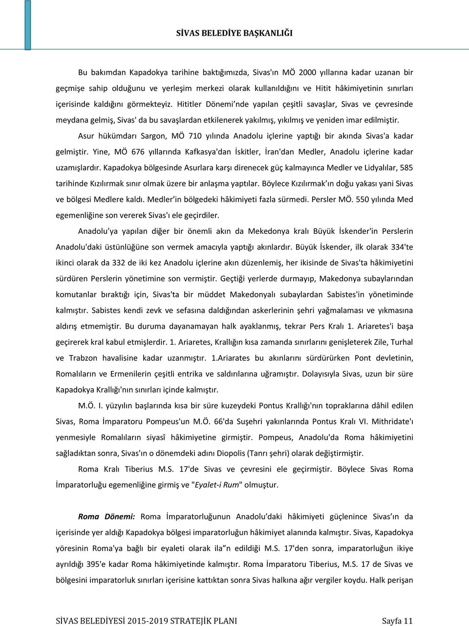 Asur hükümdarı Sargon, MÖ 710 yılında Anadolu içlerine yaptığı bir akında Sivas'a kadar gelmiştir. Yine, MÖ 676 yıllarında Kafkasya'dan İskitler, İran'dan Medler, Anadolu içlerine kadar uzamışlardır.