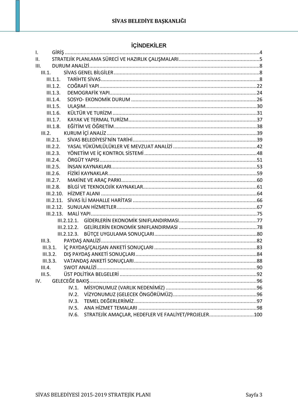 .. 39 III.2.1. SİVAS BELEDİYESİ NİN TARİHİ... 39 III.2.2. YASAL YÜKÜMLÜLÜKLER VE MEVZUAT ANALİZİ... 42 III.2.3. YÖNETİM VE İÇ KONTROL SİSTEMİ... 48 III.2.4. ÖRGÜT YAPISI... 51 III.2.5. İNSAN KAYNAKLARI.