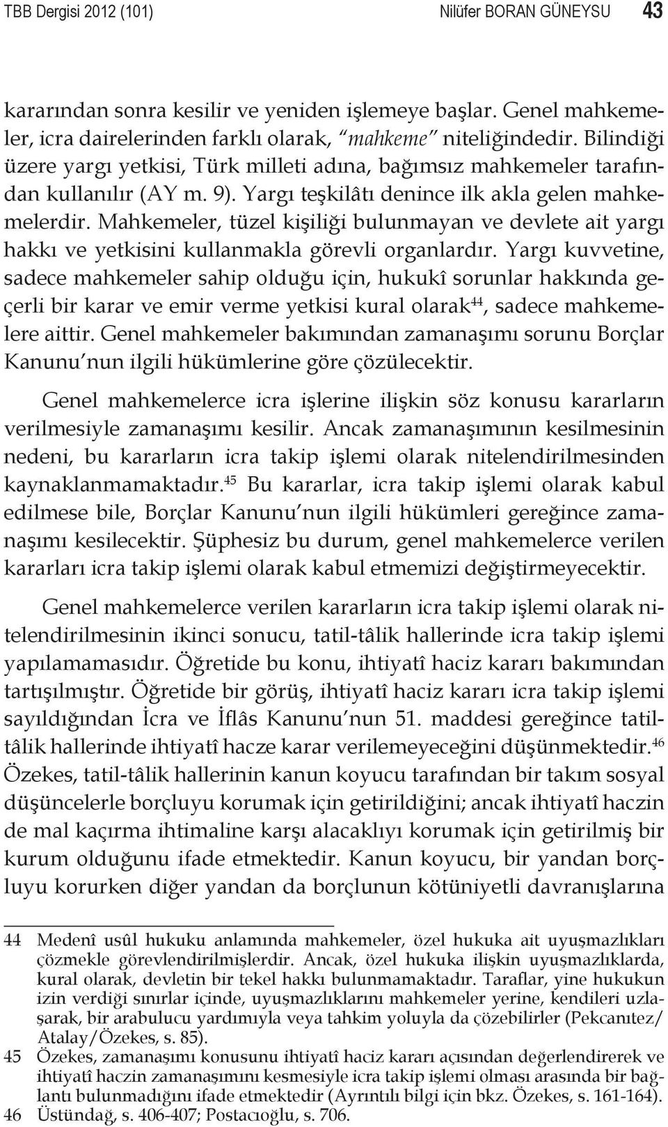 Mahkemeler, tüzel kişiliği bulunmayan ve devlete ait yargı hakkı ve yetkisini kullanmakla görevli organlardır.