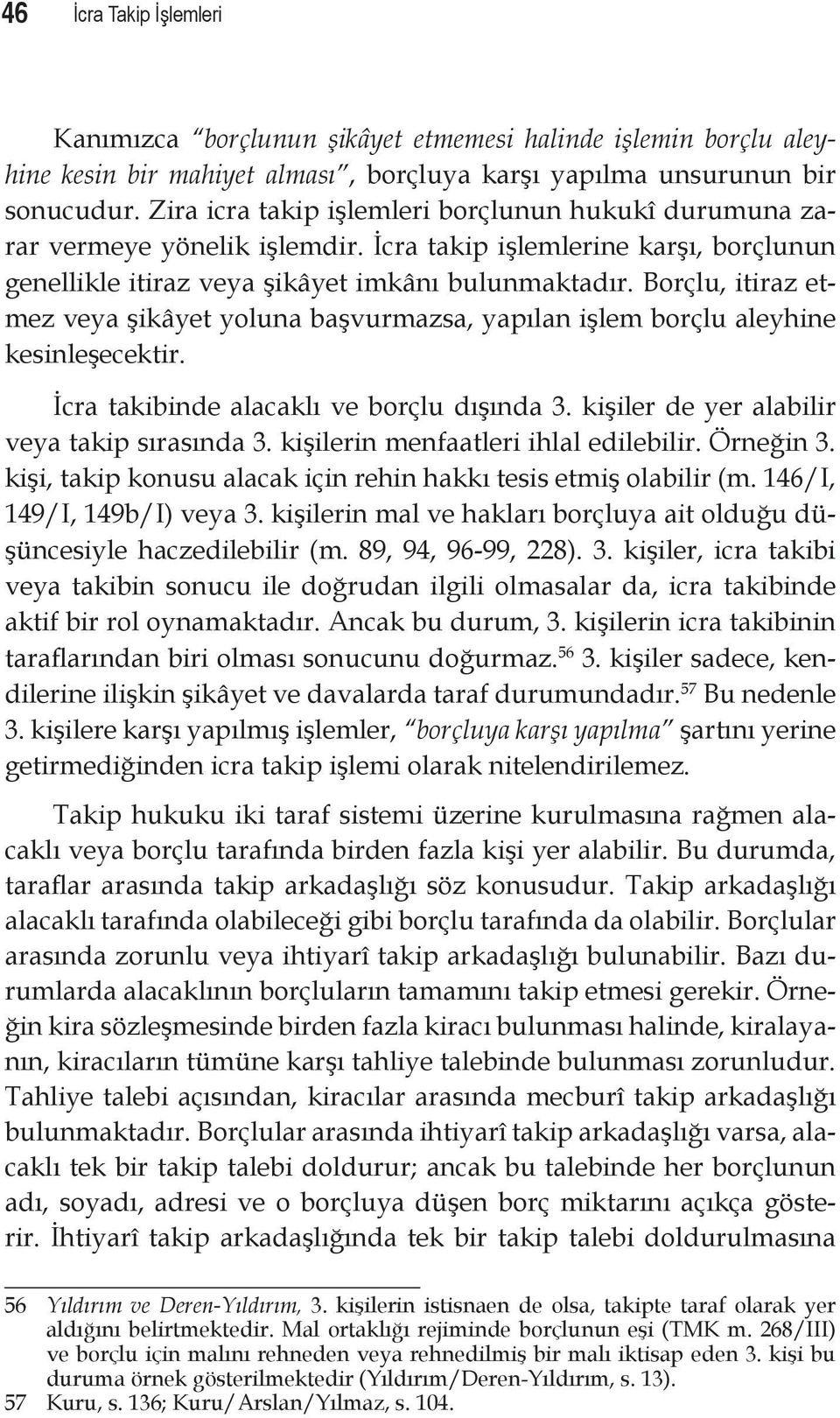 Borçlu, itiraz etmez veya şikâyet yoluna başvurmazsa, yapılan işlem borçlu aleyhine kesinleşecektir. İcra takibinde alacaklı ve borçlu dışında 3. kişiler de yer alabilir veya takip sırasında 3.