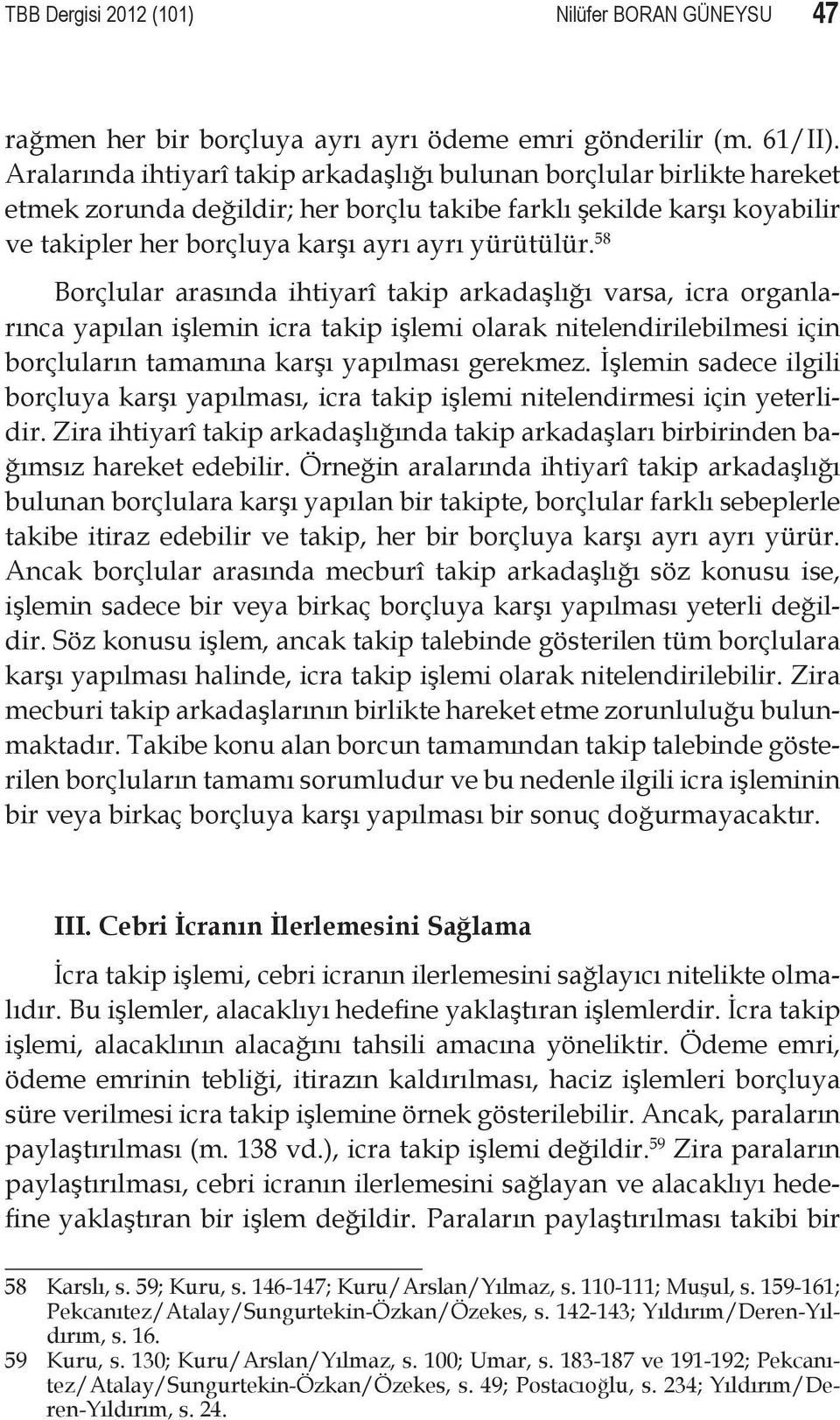 58 Borçlular arasında ihtiyarî takip arkadaşlığı varsa, icra organlarınca yapılan işlemin icra takip işlemi olarak nitelendirilebilmesi için borçluların tamamına karşı yapılması gerekmez.