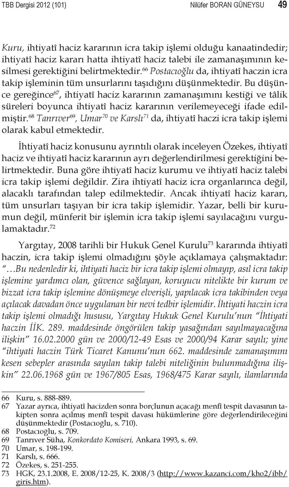 Bu düşünce gereğince 67, ihtiyatî haciz kararının zamanaşımını kestiği ve tâlik süreleri boyunca ihtiyatî haciz kararının verilemeyeceği ifade edilmiştir.