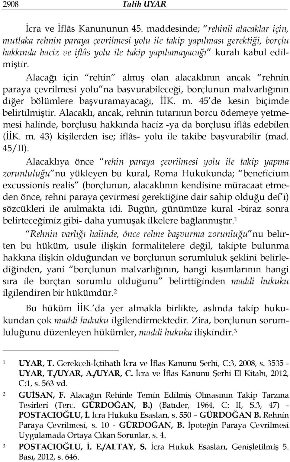 Alacağı için rehin almış olan alacaklının ancak rehnin paraya çevrilmesi yolu na başvurabileceği, borçlunun malvarlığının diğer bölümlere başvuramayacağı, İİK. m. 45 de kesin biçimde belirtilmiştir.