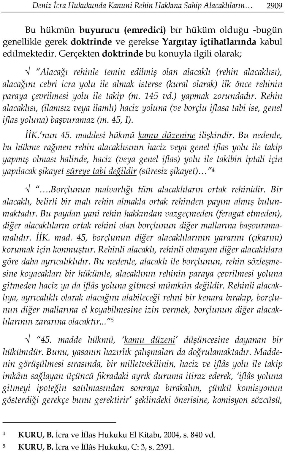 Gerçekten doktrinde bu konuyla ilgili olarak; Alacağı rehinle temin edilmiş olan alacaklı (rehin alacaklısı), alacağını cebri icra yolu ile almak isterse (kural olarak) ilk önce rehinin paraya