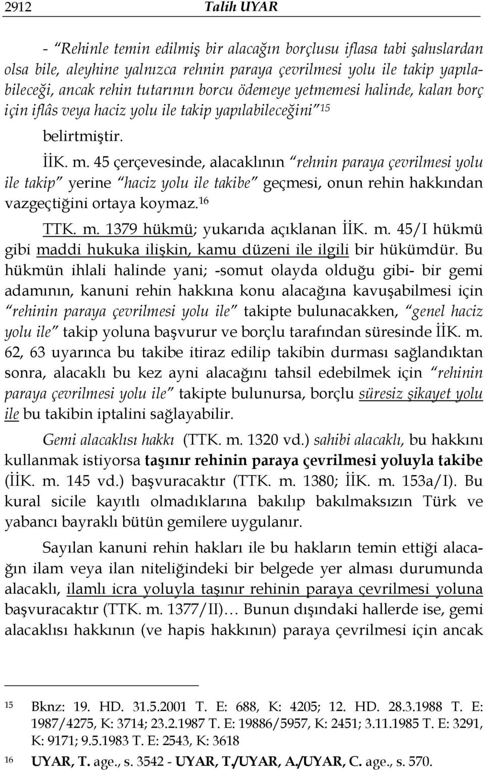 45 çerçevesinde, alacaklının rehnin paraya çevrilmesi yolu ile takip yerine haciz yolu ile takibe geçmesi, onun rehin hakkından vazgeçtiğini ortaya koymaz. 16 TTK. m.