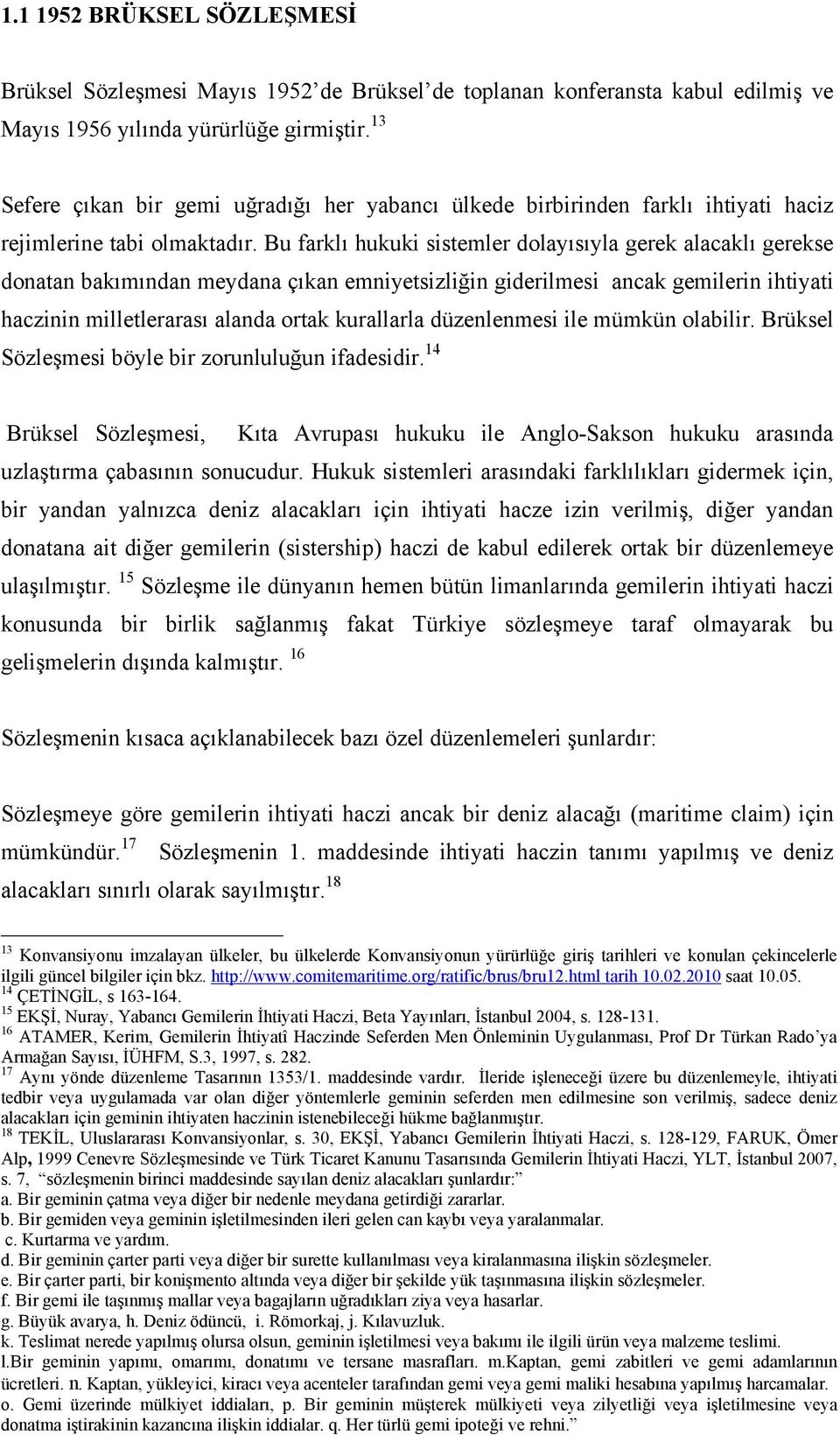 Bu farklı hukuki sistemler dolayısıyla gerek alacaklı gerekse donatan bakımından meydana çıkan emniyetsizliğin giderilmesi ancak gemilerin ihtiyati haczinin milletlerarası alanda ortak kurallarla