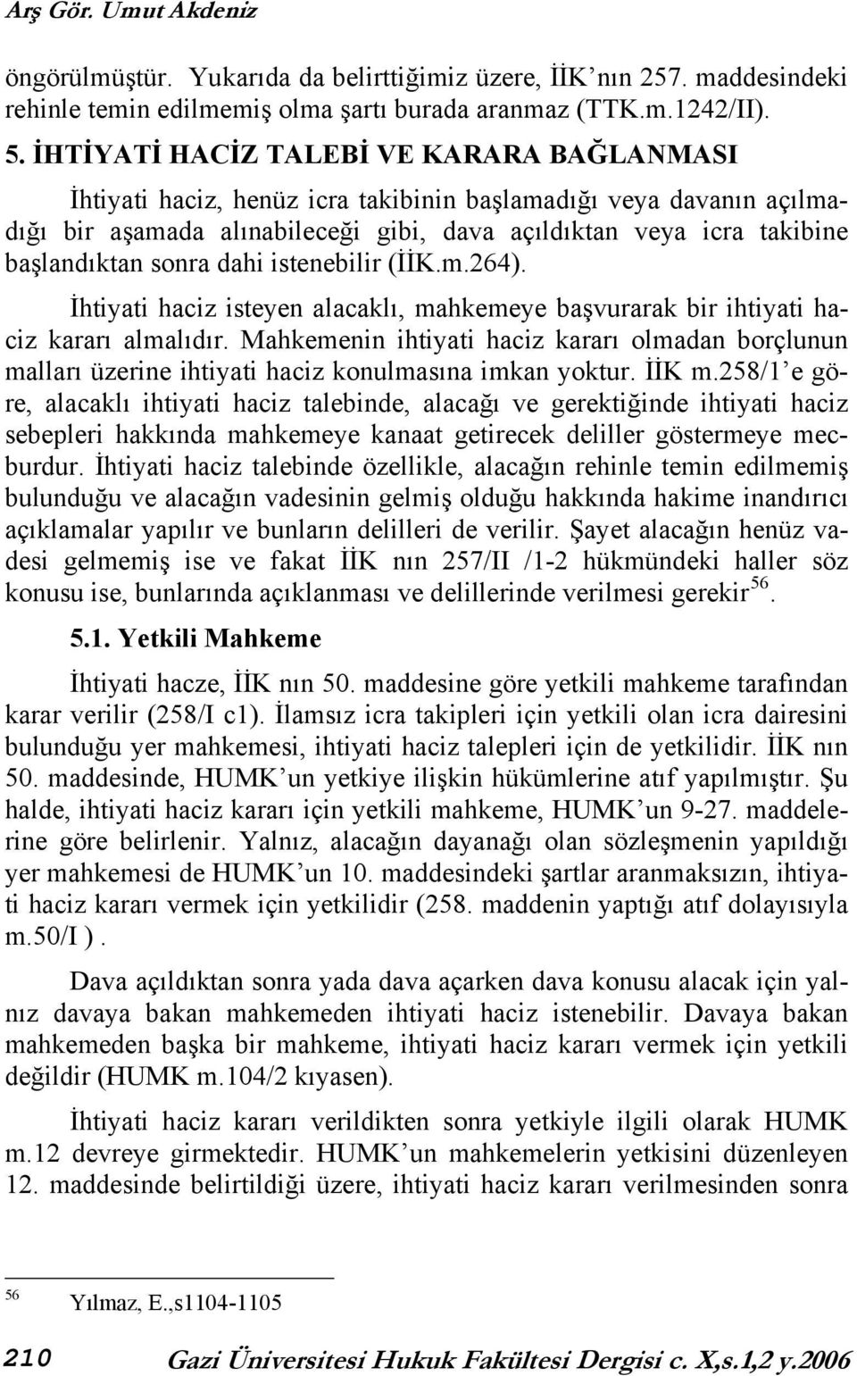 sonra dahi istenebilir (İİK.m.264). İhtiyati haciz isteyen alacaklı, mahkemeye başvurarak bir ihtiyati haciz kararı almalıdır.