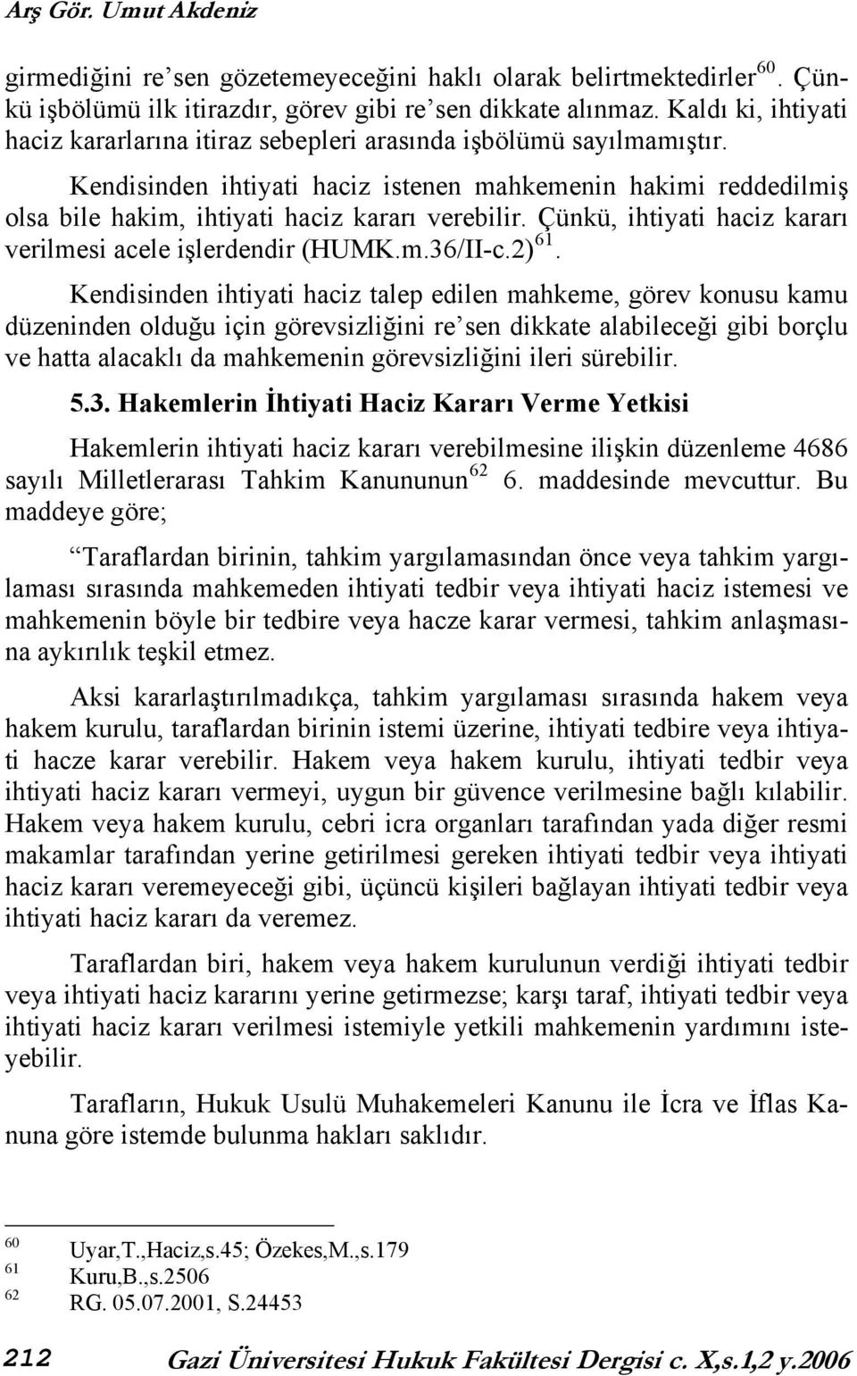 Kendisinden ihtiyati haciz istenen mahkemenin hakimi reddedilmiş olsa bile hakim, ihtiyati haciz kararı verebilir. Çünkü, ihtiyati haciz kararı verilmesi acele işlerdendir (HUMK.m.36/II-c.2) 61.